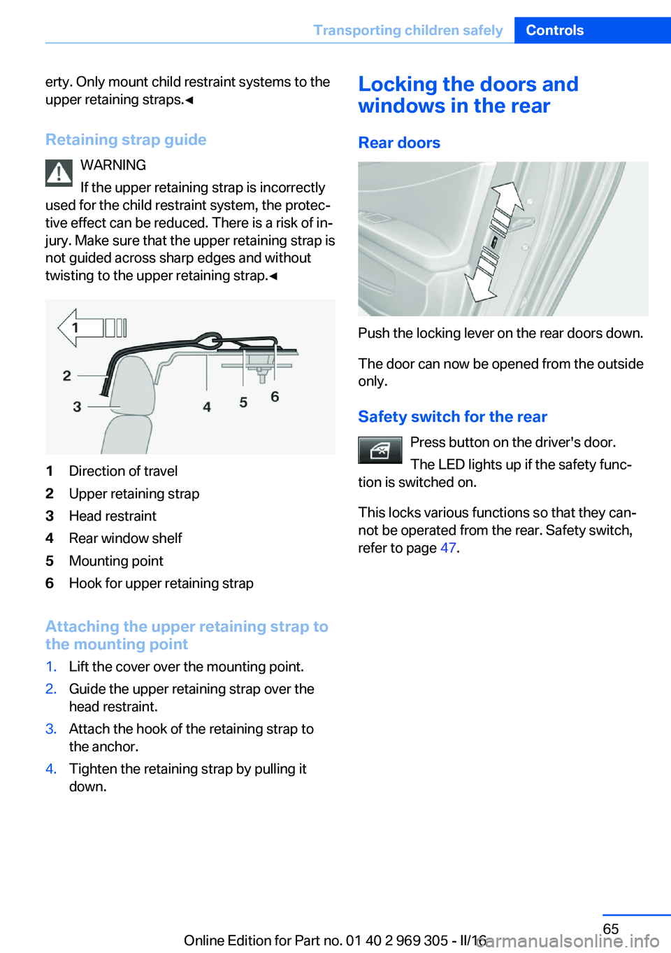 BMW 6 SERIES GRAN COUPE 2017 Repair Manual erty. Only mount child restraint systems to the
upper retaining straps.◀
Retaining strap guide WARNING
If the upper retaining strap is incorrectly
used for the child restraint system, the protec‐
