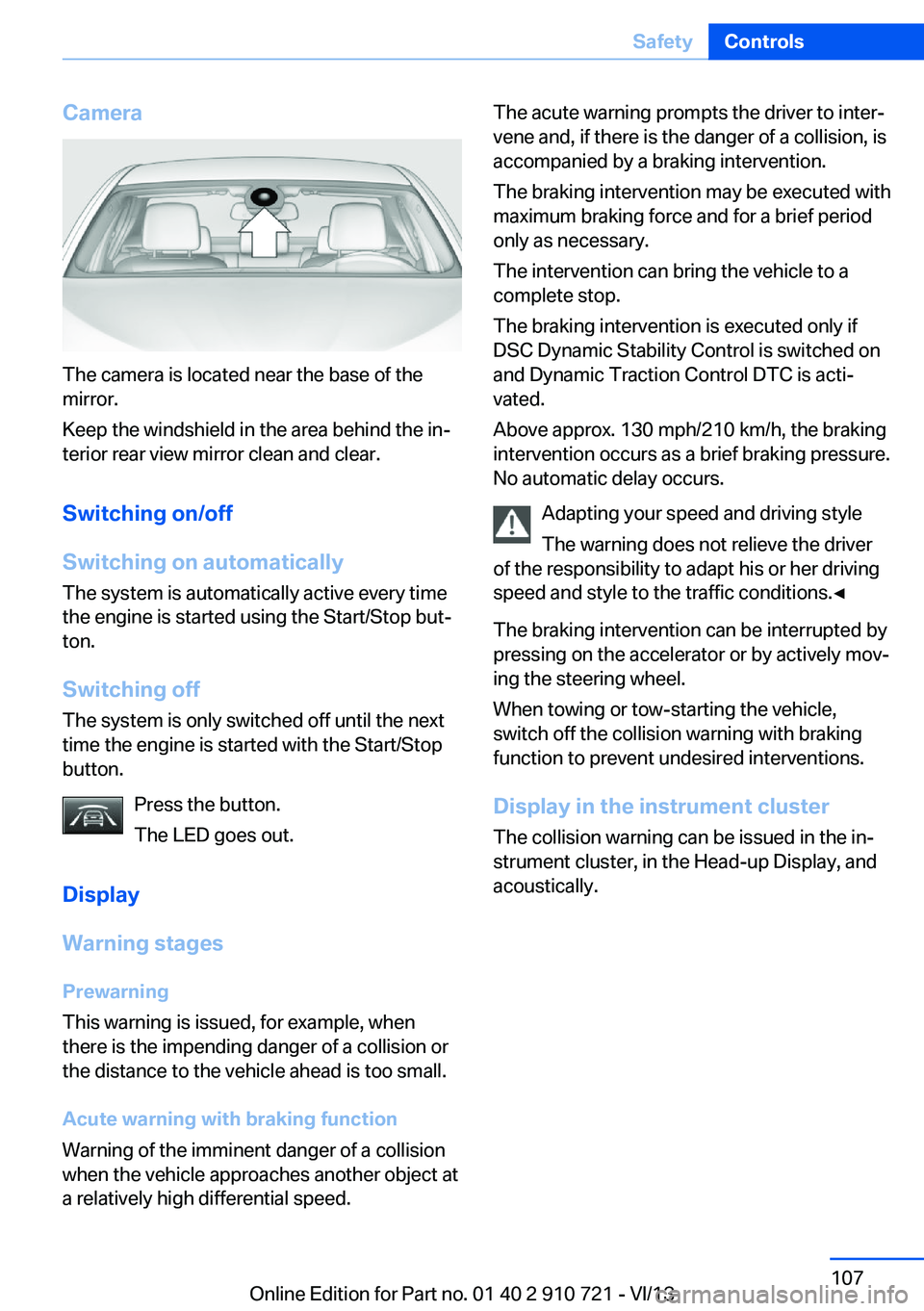 BMW 640I CONVERTIBLE 2014  Owners Manual Camera
The camera is located near the base of the
mirror.
Keep the windshield in the area behind the in‐
terior rear view mirror clean and clear.
Switching on/off
Switching on automatically The syst