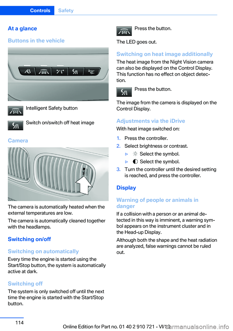 BMW 640I CONVERTIBLE 2014  Owners Manual At a glance
Buttons in the vehicle
Intelligent Safety button
Switch on/switch off heat image
Camera
The camera is automatically heated when the
external temperatures are low.
The camera is automatical