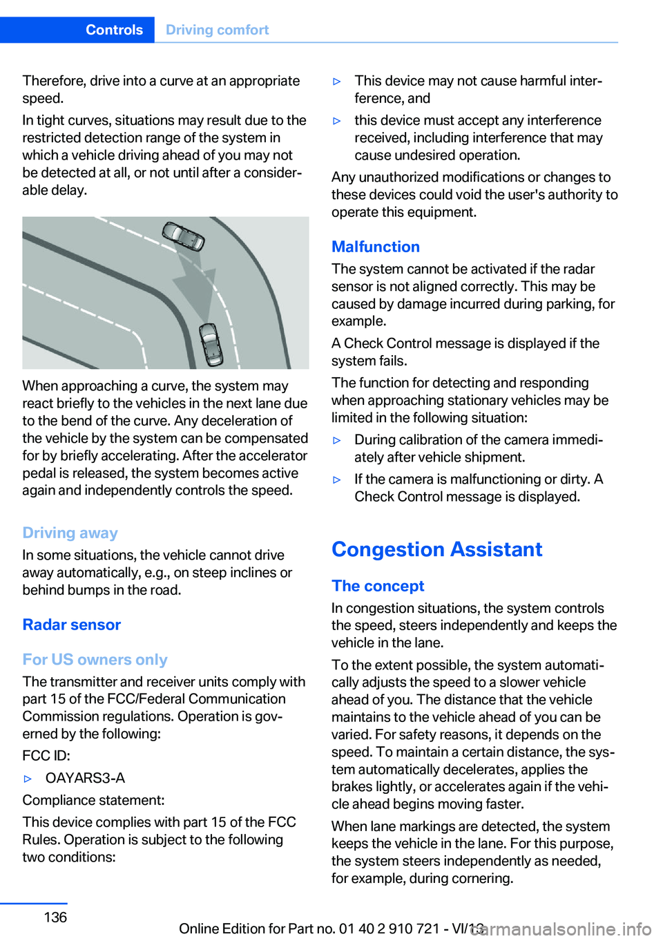 BMW 640I CONVERTIBLE 2014  Owners Manual Therefore, drive into a curve at an appropriate
speed.
In tight curves, situations may result due to the
restricted detection range of the system in
which a vehicle driving ahead of you may not
be det
