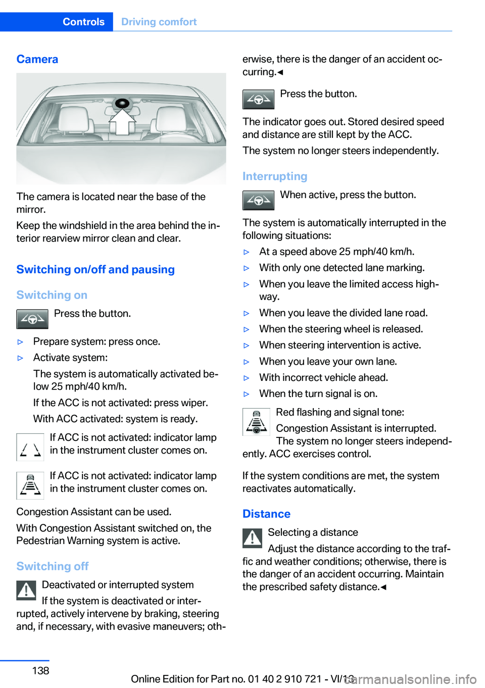 BMW 640I CONVERTIBLE 2014  Owners Manual Camera
The camera is located near the base of the
mirror.
Keep the windshield in the area behind the in‐
terior rearview mirror clean and clear.
Switching on/off and pausingSwitching on Press the bu