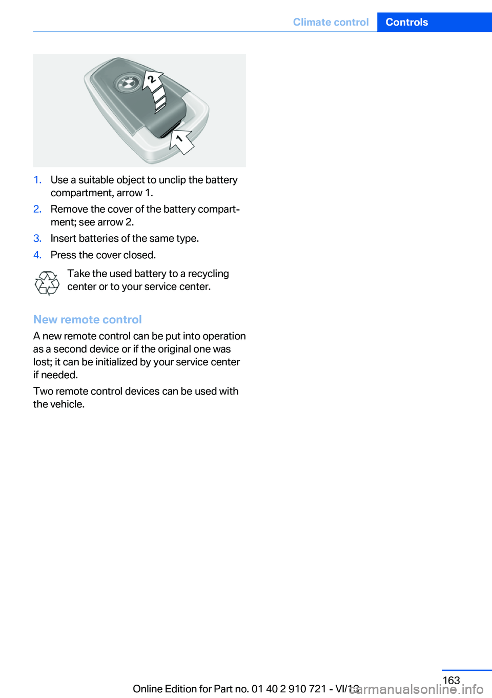 BMW 640I CONVERTIBLE 2014  Owners Manual 1.Use a suitable object to unclip the battery
compartment, arrow 1.2.Remove the cover of the battery compart‐
ment; see arrow 2.3.Insert batteries of the same type.4.Press the cover closed.
Take the