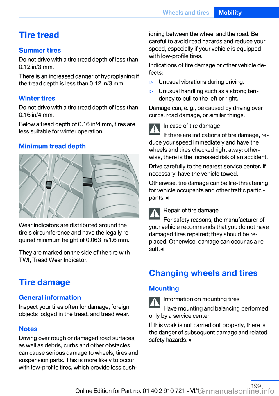 BMW 640I CONVERTIBLE 2014  Owners Manual Tire treadSummer tires
Do not drive with a tire tread depth of less than
0.12 in/3 mm.
There is an increased danger of hydroplaning if
the tread depth is less than 0.12 in/3 mm.
Winter tires Do not dr