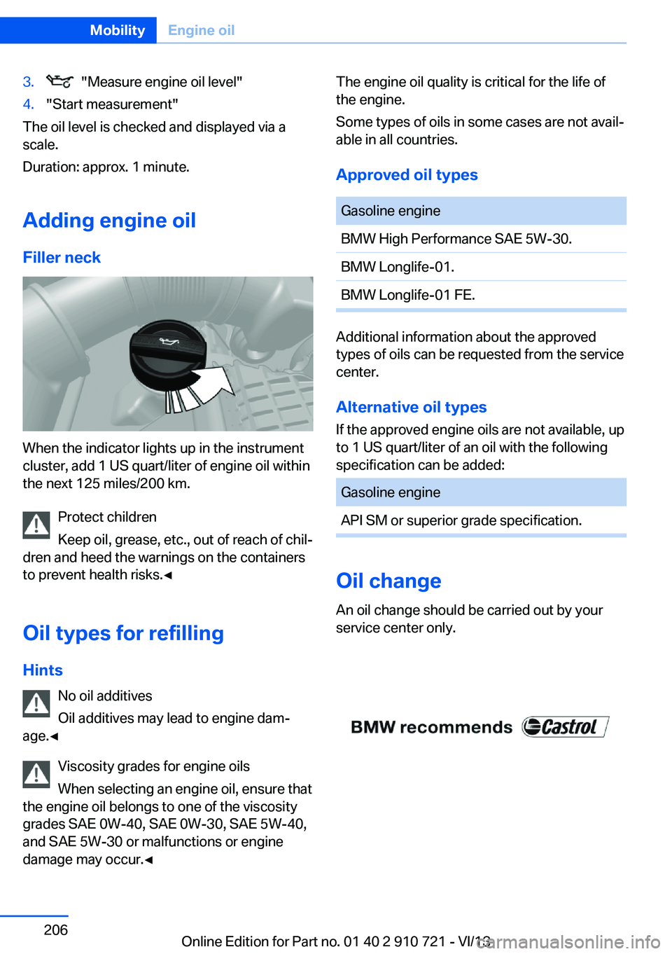 BMW 640I CONVERTIBLE 2014  Owners Manual 3.  "Measure engine oil level"4."Start measurement"
The oil level is checked and displayed via a
scale.
Duration: approx. 1 minute.
Adding engine oil Filler neck
When the indicator lig