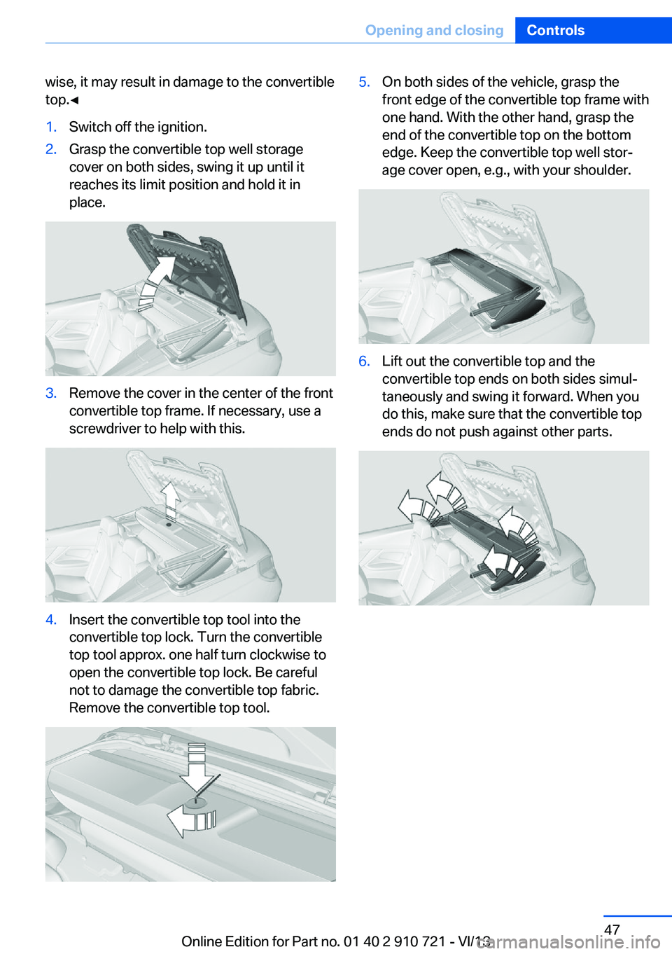 BMW 640I CONVERTIBLE 2014  Owners Manual wise, it may result in damage to the convertible
top.◀1.Switch off the ignition.2.Grasp the convertible top well storage
cover on both sides, swing it up until it
reaches its limit position and hold