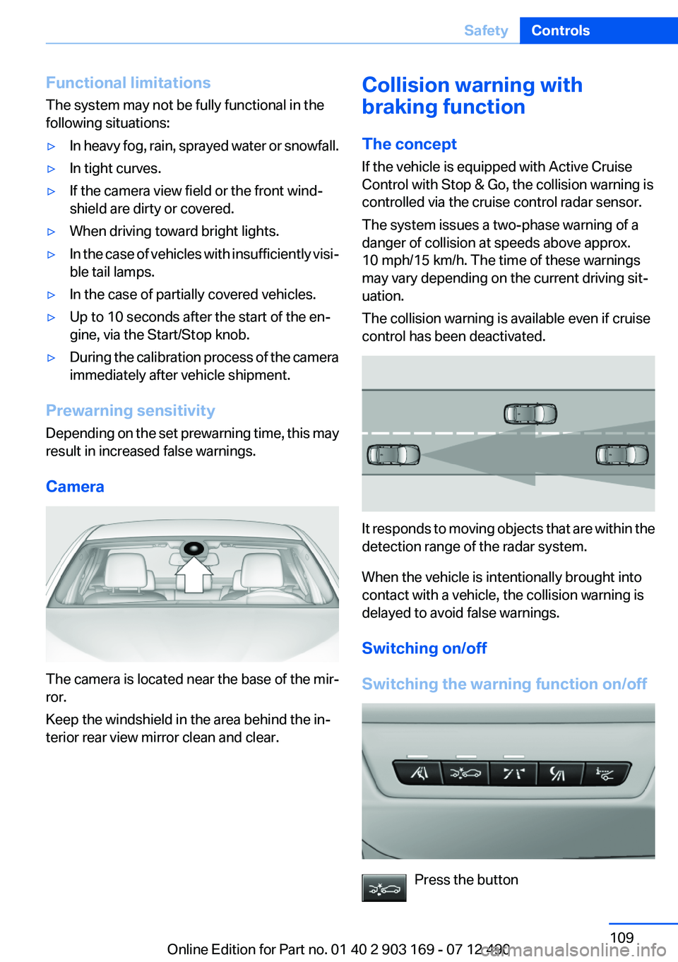 BMW 640I CONVERTIBLE 2013 Owners Manual Functional limitations
The system may not be fully functional in the
following situations:▷In heavy fog, rain, sprayed water or snowfall.▷In tight curves.▷If the camera view field or the front w BMW 640I CONVERTIBLE 2013 Owners Manual Functional limitations
The system may not be fully functional in the
following situations:▷In heavy fog, rain, sprayed water or snowfall.▷In tight curves.▷If the camera view field or the front w