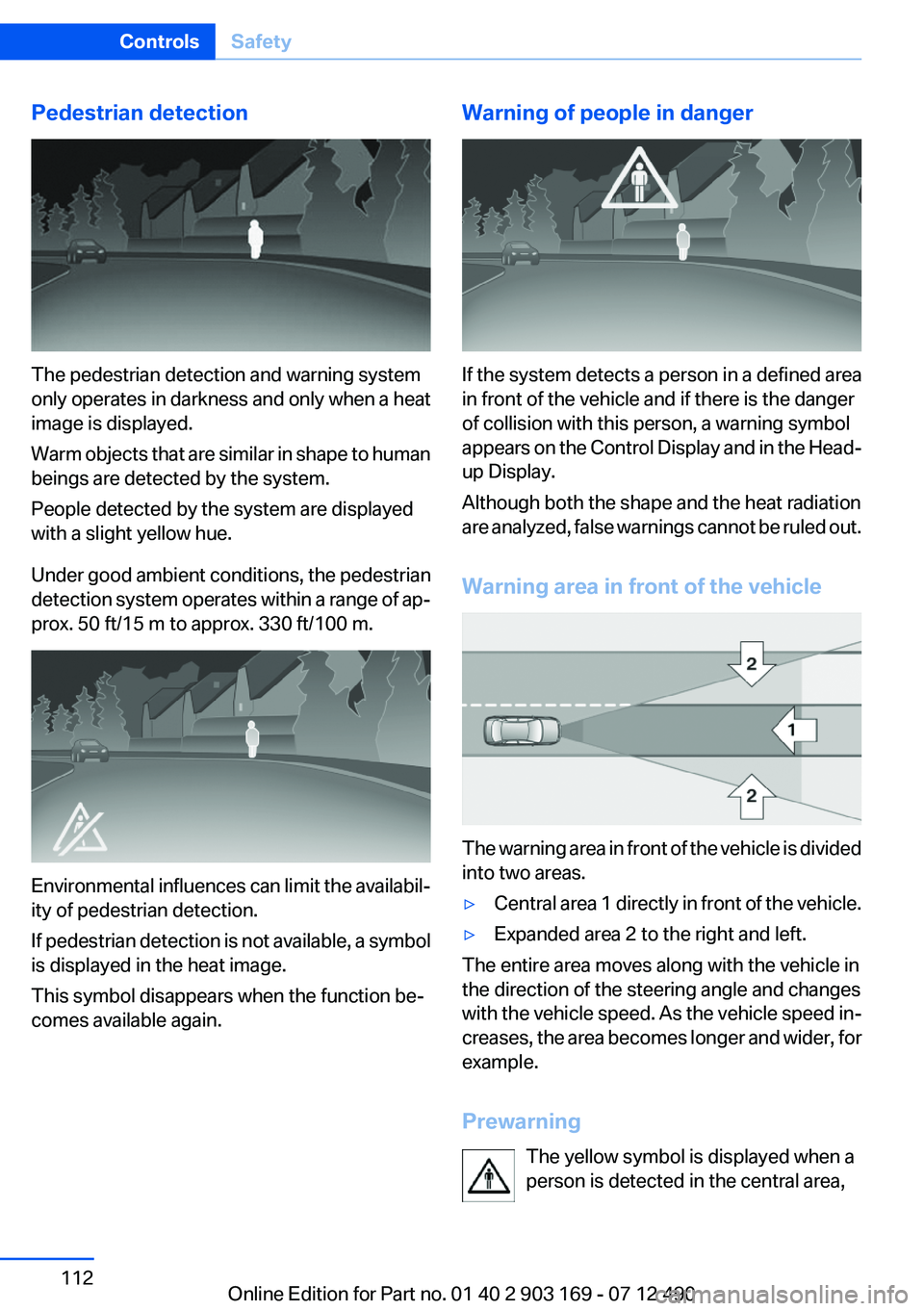 BMW 640I CONVERTIBLE 2013 Owners Manual Pedestrian detection
The pedestrian detection and warning system
only operates in darkness and only when a heat
image is displayed.
Warm objects that are similar in shape to human
beings are detected BMW 640I CONVERTIBLE 2013 Owners Manual Pedestrian detection
The pedestrian detection and warning system
only operates in darkness and only when a heat
image is displayed.
Warm objects that are similar in shape to human
beings are detected