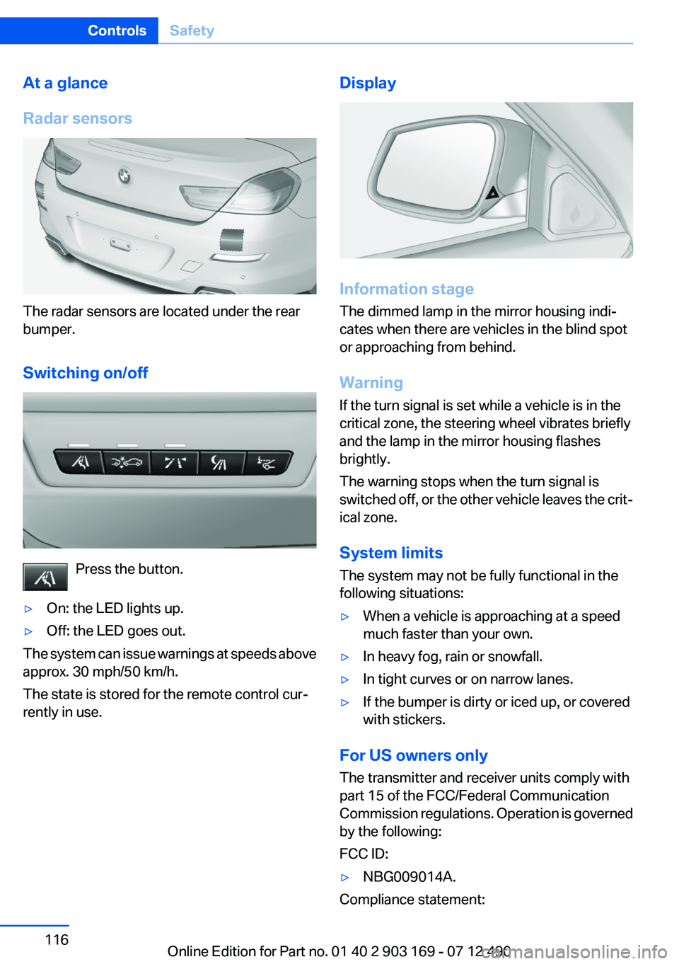 BMW 640I CONVERTIBLE 2013 Owners Manual At a glance
Radar sensors
The radar sensors are located under the rear
bumper.
Switching on/off
Press the button.
▷On: the LED lights up.▷Off: the LED goes out.
The system can issue warnings at sp BMW 640I CONVERTIBLE 2013 Owners Manual At a glance
Radar sensors
The radar sensors are located under the rear
bumper.
Switching on/off
Press the button.
▷On: the LED lights up.▷Off: the LED goes out.
The system can issue warnings at sp