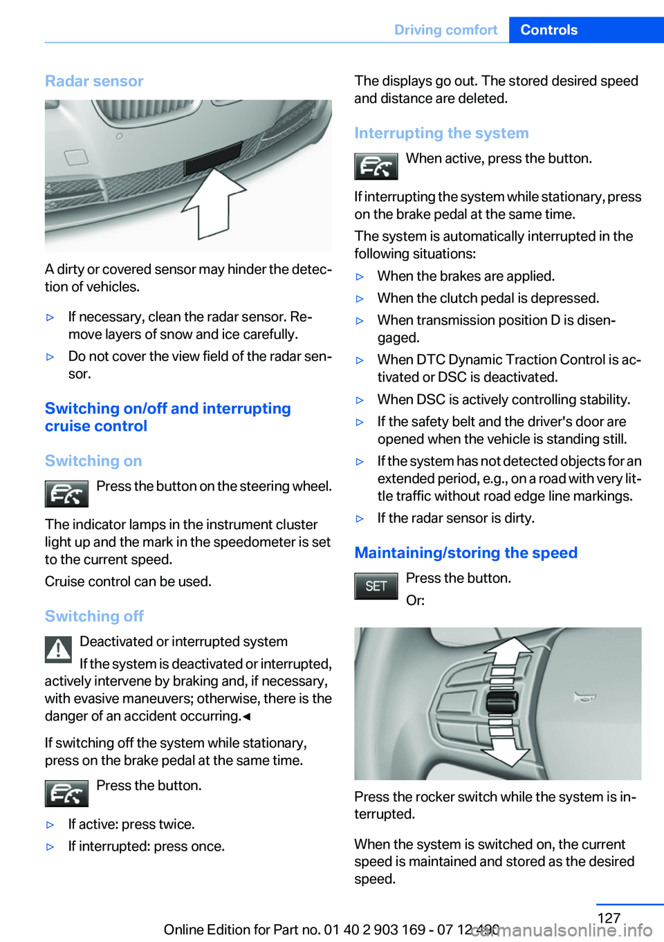 BMW 640I CONVERTIBLE 2013 Owners Manual Radar sensor
A dirty or covered sensor may hinder the detec‐
tion of vehicles.
▷If necessary, clean the radar sensor. Re‐
move layers of snow and ice carefully.▷Do not cover the view field of BMW 640I CONVERTIBLE 2013 Owners Manual Radar sensor
A dirty or covered sensor may hinder the detec‐
tion of vehicles.
▷If necessary, clean the radar sensor. Re‐
move layers of snow and ice carefully.▷Do not cover the view field of