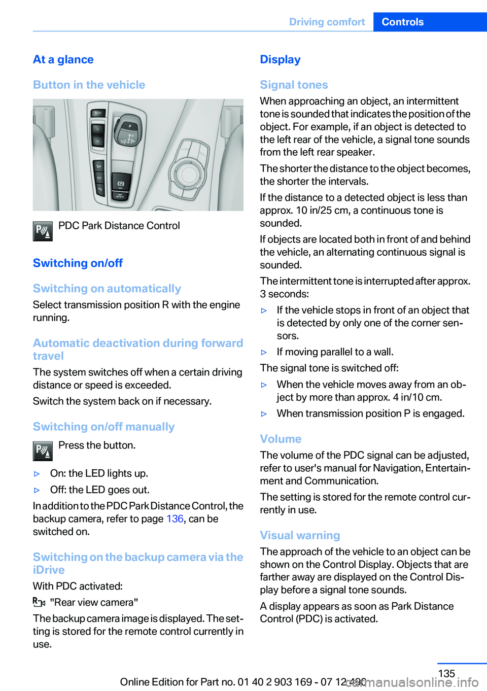 BMW 640I CONVERTIBLE 2013  Owners Manual At a glance
Button in the vehicle
PDC Park Distance Control
Switching on/off
Switching on automatically
Select transmission position R with the engine
running.
Automatic deactivation during forward
tr