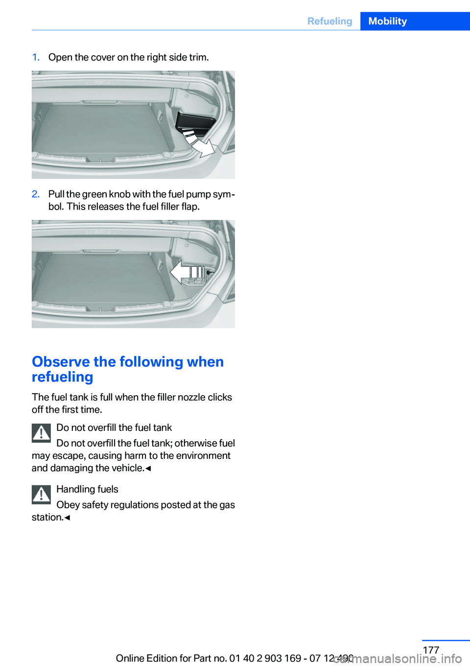 BMW 640I CONVERTIBLE 2013 Owners Manual 1.Open the cover on the right side trim.2.Pull the green knob with the fuel pump sym‐
bol. This releases the fuel filler flap.
Observe the following when
refueling
The fuel tank is full when the fil BMW 640I CONVERTIBLE 2013 Owners Manual 1.Open the cover on the right side trim.2.Pull the green knob with the fuel pump sym‐
bol. This releases the fuel filler flap.
Observe the following when
refueling
The fuel tank is full when the fil