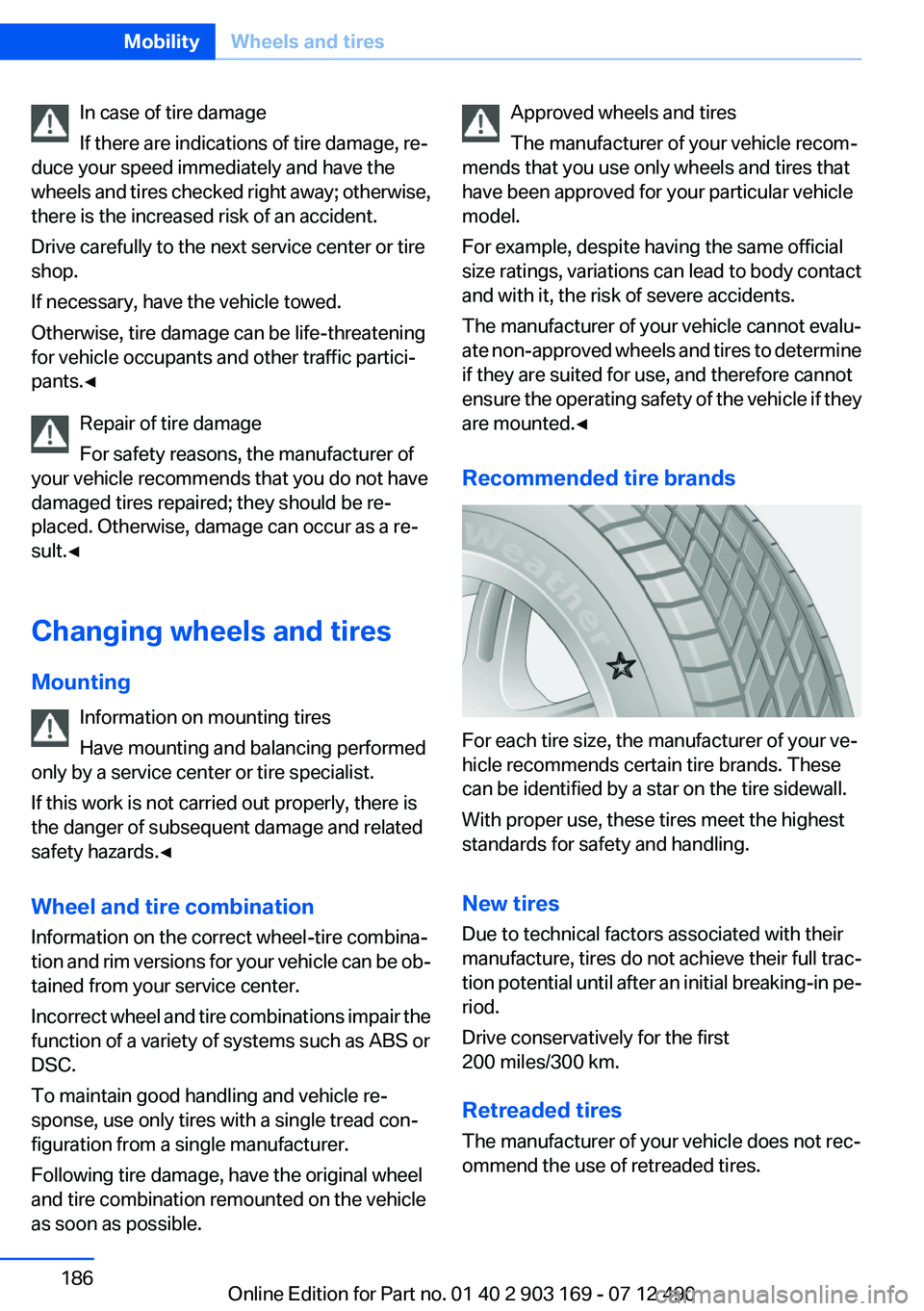 BMW 640I CONVERTIBLE 2013 Owners Manual In case of tire damage
If there are indications of tire damage, re‐
duce your speed immediately and have the
wheels and tires checked right away; otherwise,
there is the increased risk of an acciden BMW 640I CONVERTIBLE 2013 Owners Manual In case of tire damage
If there are indications of tire damage, re‐
duce your speed immediately and have the
wheels and tires checked right away; otherwise,
there is the increased risk of an acciden