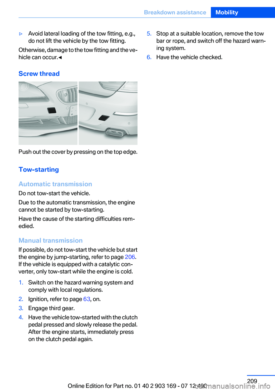 BMW 640I CONVERTIBLE 2013 Owners Manual ▷Avoid lateral loading of the tow fitting, e.g.,
do not lift the vehicle by the tow fitting.
Otherwise, damage to the tow fitting and the ve‐
hicle can occur.◀
Screw thread
Push out the cover by BMW 640I CONVERTIBLE 2013 Owners Manual ▷Avoid lateral loading of the tow fitting, e.g.,
do not lift the vehicle by the tow fitting.
Otherwise, damage to the tow fitting and the ve‐
hicle can occur.◀
Screw thread
Push out the cover by