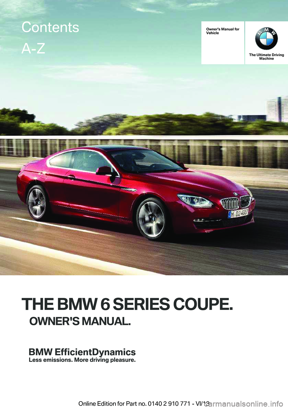 BMW 640I COUPE 2014  Owners Manual Owner's Manual for
Vehicle
The Ultimate Driving Machine
THE BMW 6 SERIES COUPE.
OWNER'S MANUAL.
ContentsA-Z
Online Edition for Part no. 0140 2 910 771 - VI/13   