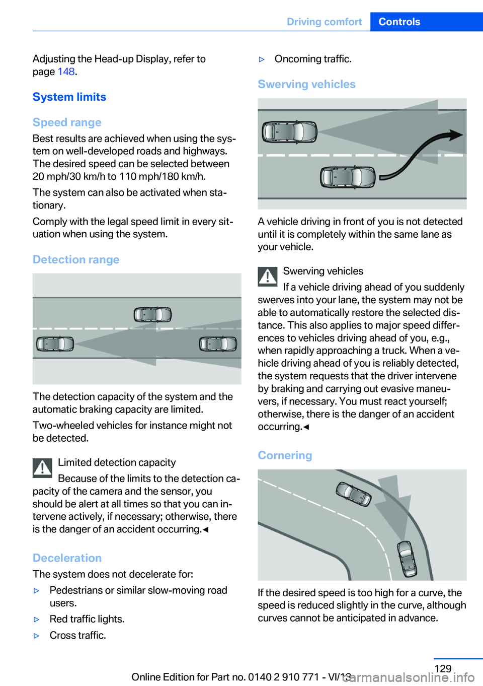 BMW 640I COUPE 2014  Owners Manual Adjusting the Head-up Display, refer to
page  148.
System limits
Speed range Best results are achieved when using the sys‐
tem on well-developed roads and highways.
The desired speed can be selected