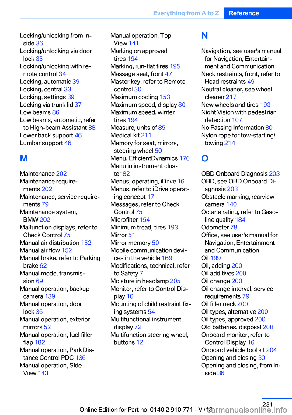 BMW 640I COUPE 2014 Owners Manual Locking/unlocking from in‐side 36
Locking/unlocking via door lock 35
Locking/unlocking with re‐ mote control 34
Locking, automatic 39
Locking, central 33
Locking, settings 39
Locking v BMW 640I COUPE 2014 Owners Manual Locking/unlocking from in‐side 36
Locking/unlocking via door lock 35
Locking/unlocking with re‐ mote control 34
Locking, automatic 39
Locking, central 33
Locking, settings 39
Locking v