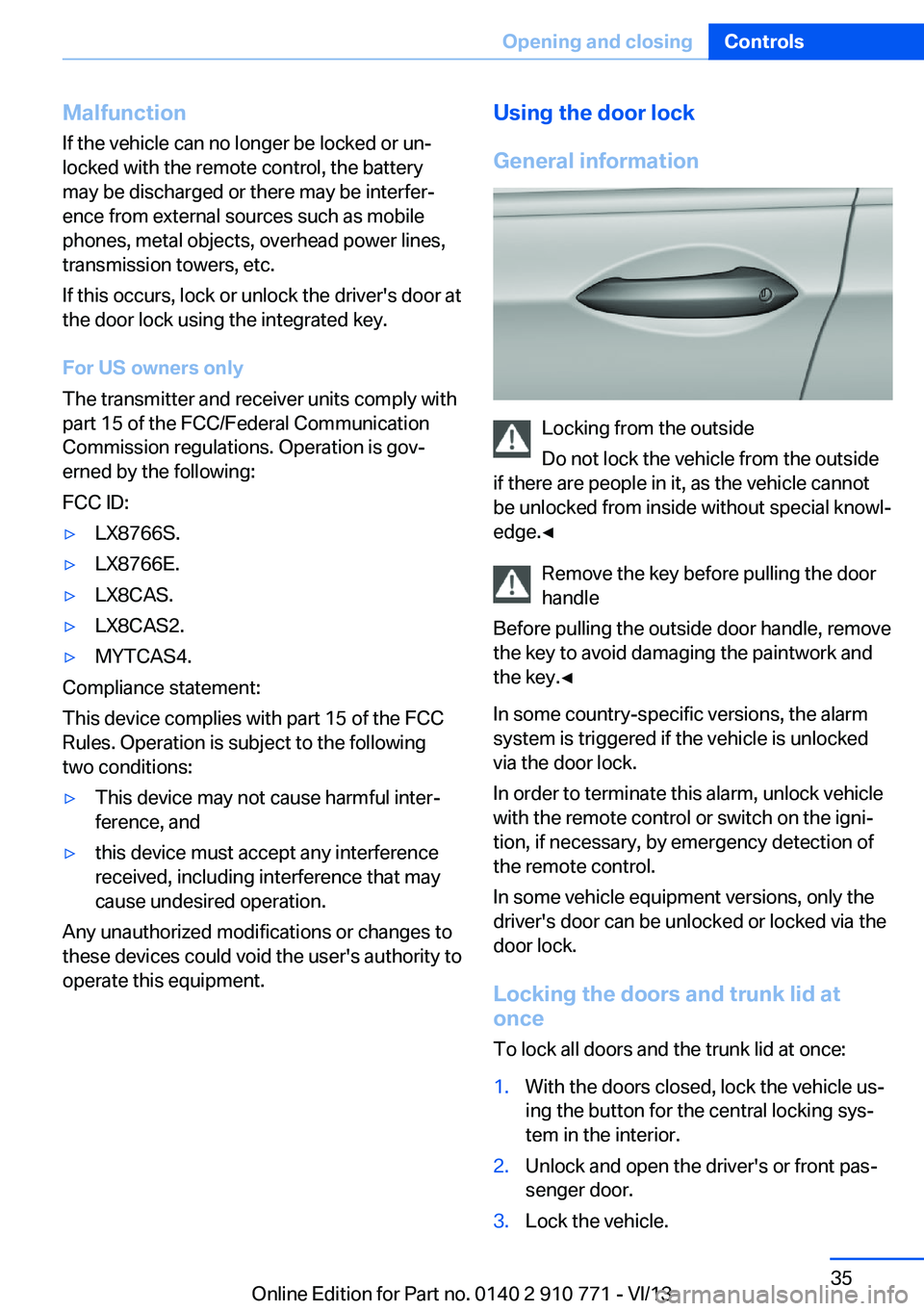 BMW 640I COUPE 2014 Owners Guide Malfunction
If the vehicle can no longer be locked or un‐
locked with the remote control, the battery
may be discharged or there may be interfer‐
ence from external sources such as mobile
phones, BMW 640I COUPE 2014 Owners Guide Malfunction
If the vehicle can no longer be locked or un‐
locked with the remote control, the battery
may be discharged or there may be interfer‐
ence from external sources such as mobile
phones,
