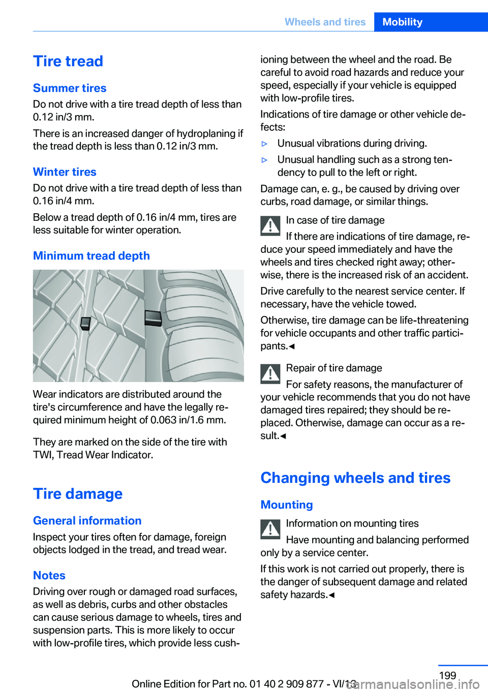BMW 640I GRAN COUPE 2014  Owners Manual Tire treadSummer tires
Do not drive with a tire tread depth of less than
0.12 in/3 mm.
There is an increased danger of hydroplaning if
the tread depth is less than 0.12 in/3 mm.
Winter tires Do not dr