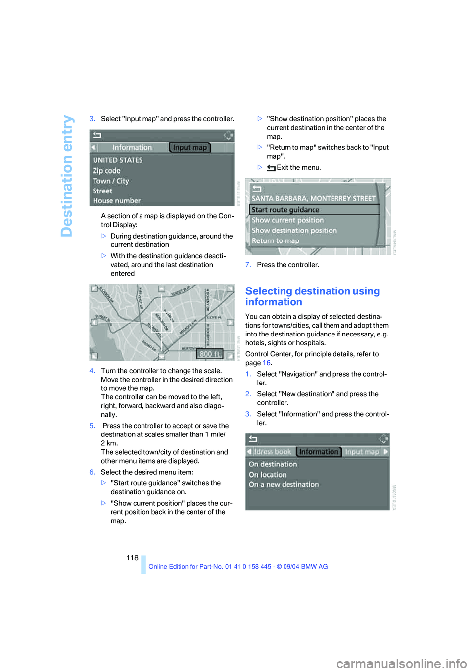 BMW 645CI CONVERTIBLE 2005  Owners Manual Destination entry
118 3.Select "Input map" and press the controller.
A section of a map is displayed on the Con-
trol Display:
>During destination guidance, around the 
current destination
>With the d
