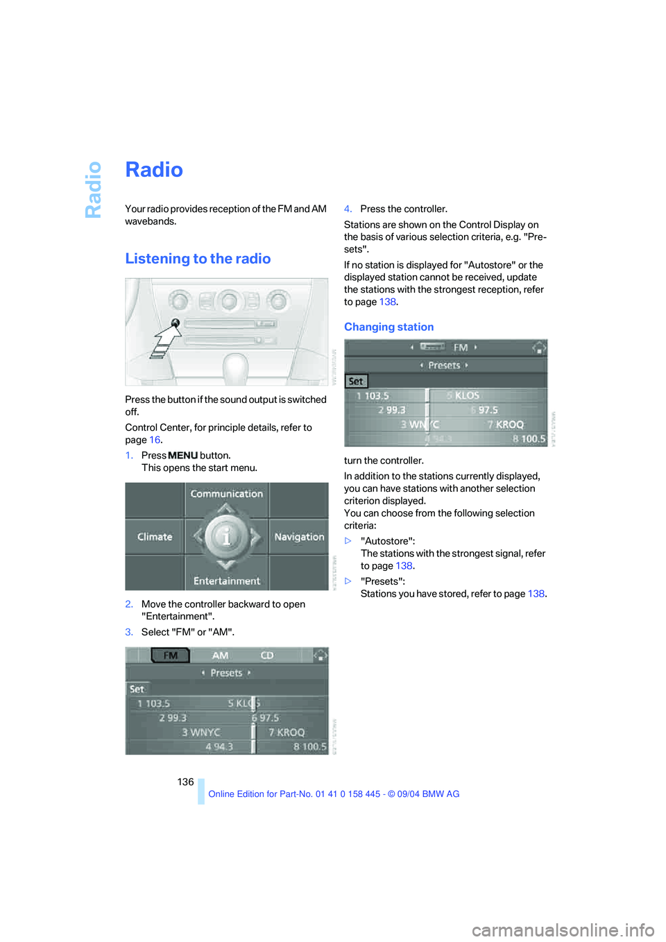 BMW 645CI CONVERTIBLE 2005 Owners Manual Radio
136
Radio
Your radio provides reception of the FM and AM
wavebands.
Listening to the radio
Press the button if the sound output is switched
off.
Control Center, for principle details, refer to BMW 645CI CONVERTIBLE 2005 Owners Manual Radio
136
Radio
Your radio provides reception of the FM and AM
wavebands.
Listening to the radio
Press the button if the sound output is switched
off.
Control Center, for principle details, refer to