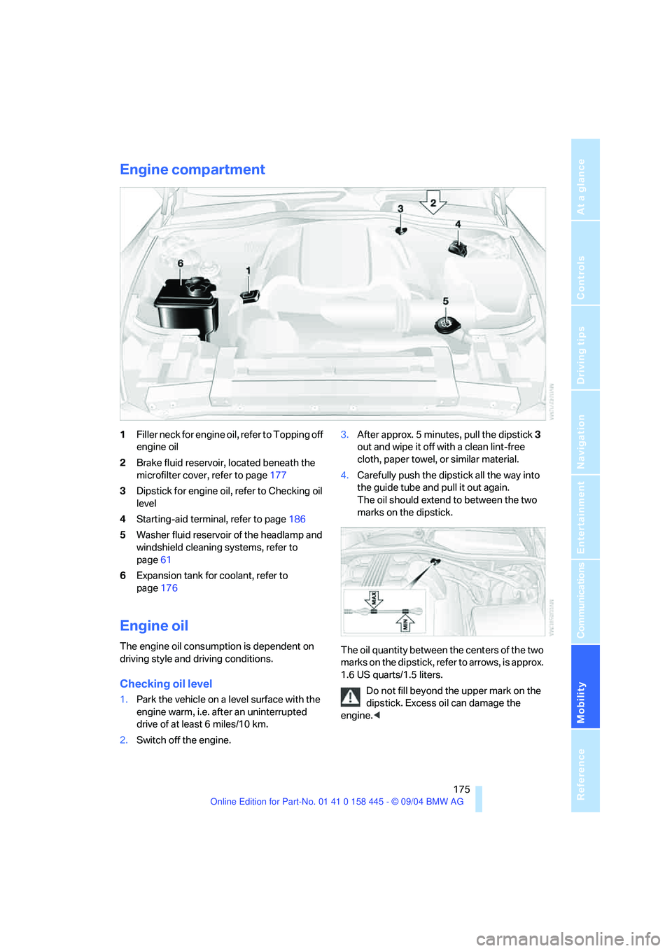 BMW 645CI CONVERTIBLE 2005  Owners Manual Mobility
 175Reference
At a glance
Controls
Driving tips
Communications
Navigation
Entertainment
Engine compartment
1Filler neck for engine oil, refer to Topping off 
engine oil
2Brake fluid reservoir