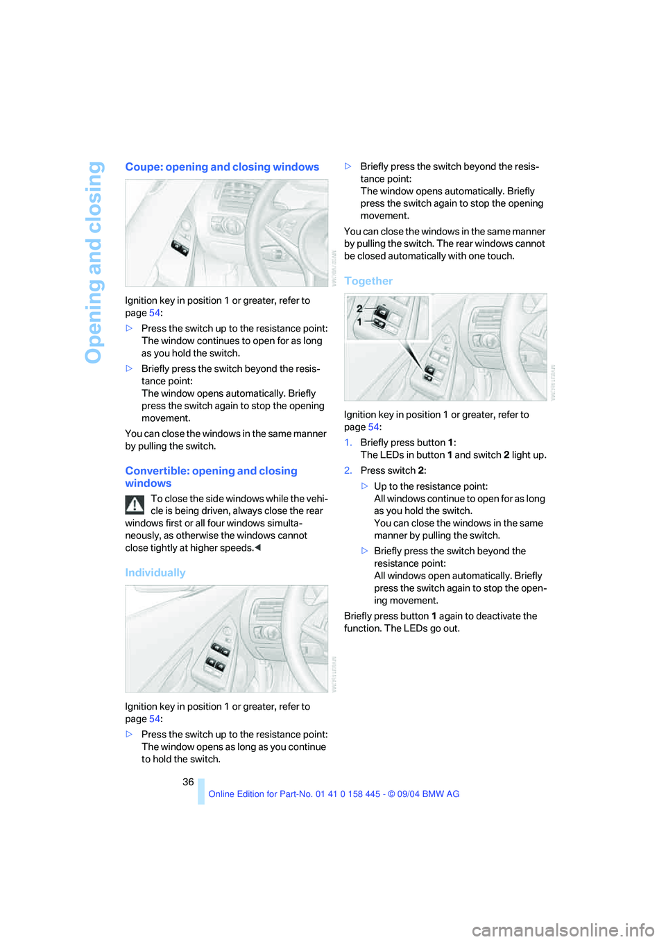 BMW 645CI CONVERTIBLE 2005  Owners Manual Opening and closing
36
Coupe: opening and closing windows
Ignition key in position 1 or greater, refer to 
page54:
>Press the switch up to the resistance point:
The window continues to open for as lon