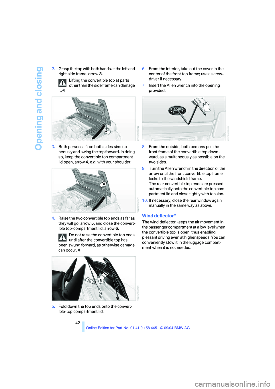 BMW 645CI CONVERTIBLE 2005  Owners Manual Opening and closing
42 2.Grasp the top with both hands at the left and 
right side frame, arrow3.
Lifting the convertible top at parts 
other than the side frame can damage 
it.<
3.Both persons lift o