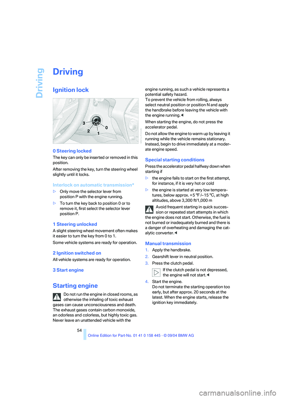 BMW 645CI CONVERTIBLE 2005  Owners Manual Driving
54
Driving
Ignition lock
0 Steering locked
The key can only be inserted or removed in this 
position.
After removing the key, turn the steering wheel 
slightly until it locks.
Interlock on aut