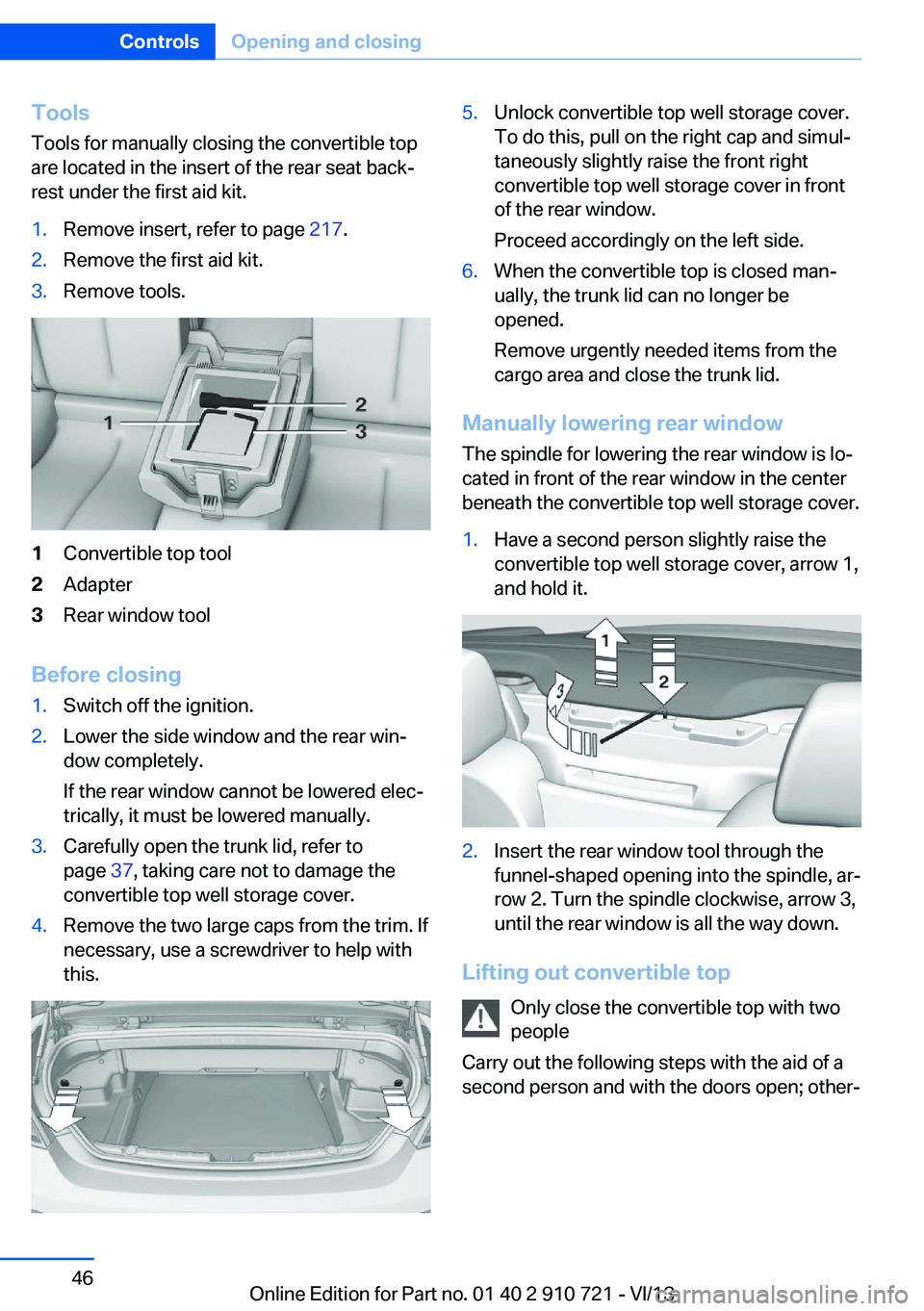 BMW 650I CONVERTIBLE 2014 Service Manual ToolsTools for manually closing the convertible top
are located in the insert of the rear seat back‐
rest under the first aid kit.1.Remove insert, refer to page  217.2.Remove the first aid kit.3.Rem