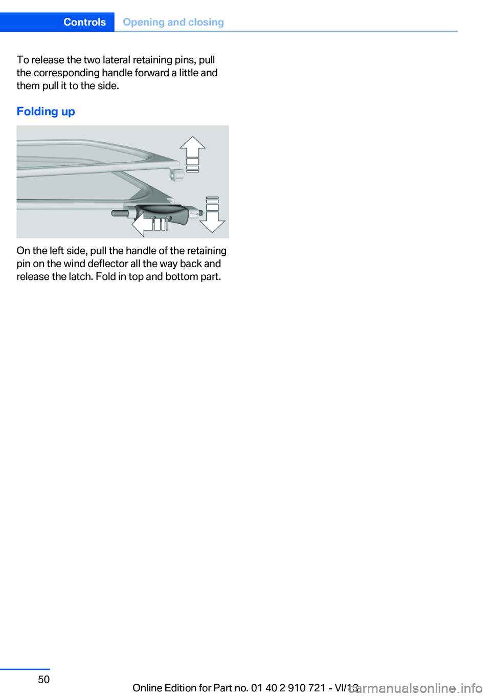 BMW 650I CONVERTIBLE 2014 Service Manual To release the two lateral retaining pins, pull
the corresponding handle forward a little and
them pull it to the side.
Folding up
On the left side, pull the handle of the retaining
pin on the wind de