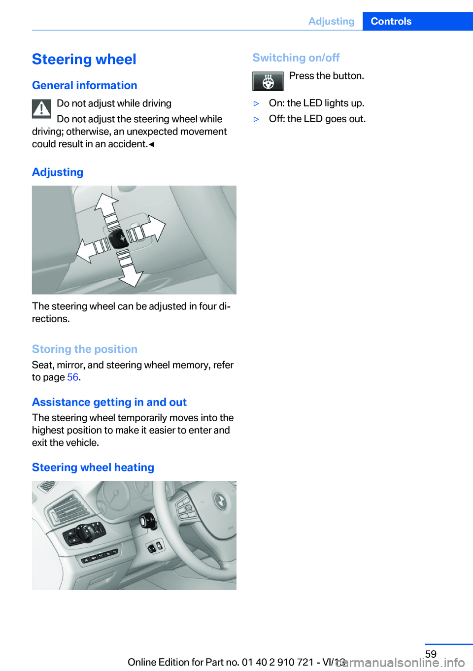 BMW 650I CONVERTIBLE 2014 Workshop Manual Steering wheel
General information Do not adjust while driving
Do not adjust the steering wheel while
driving; otherwise, an unexpected movement
could result in an accident.◀
Adjusting
The steering 