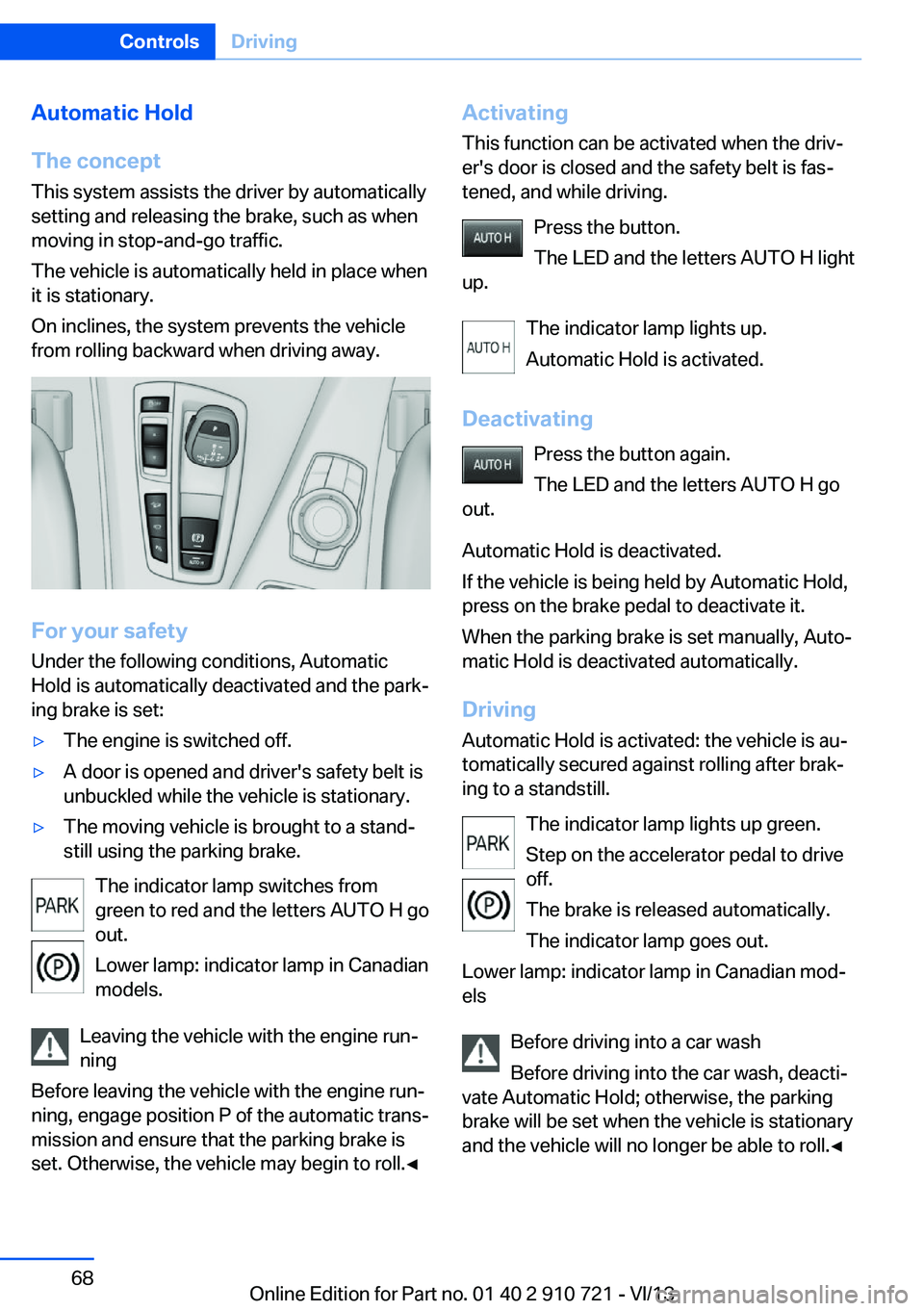 BMW 650I CONVERTIBLE 2014 Repair Manual Automatic Hold
The concept This system assists the driver by automatically
setting and releasing the brake, such as when
moving in stop-and-go traffic.
The vehicle is automatically held in place when
