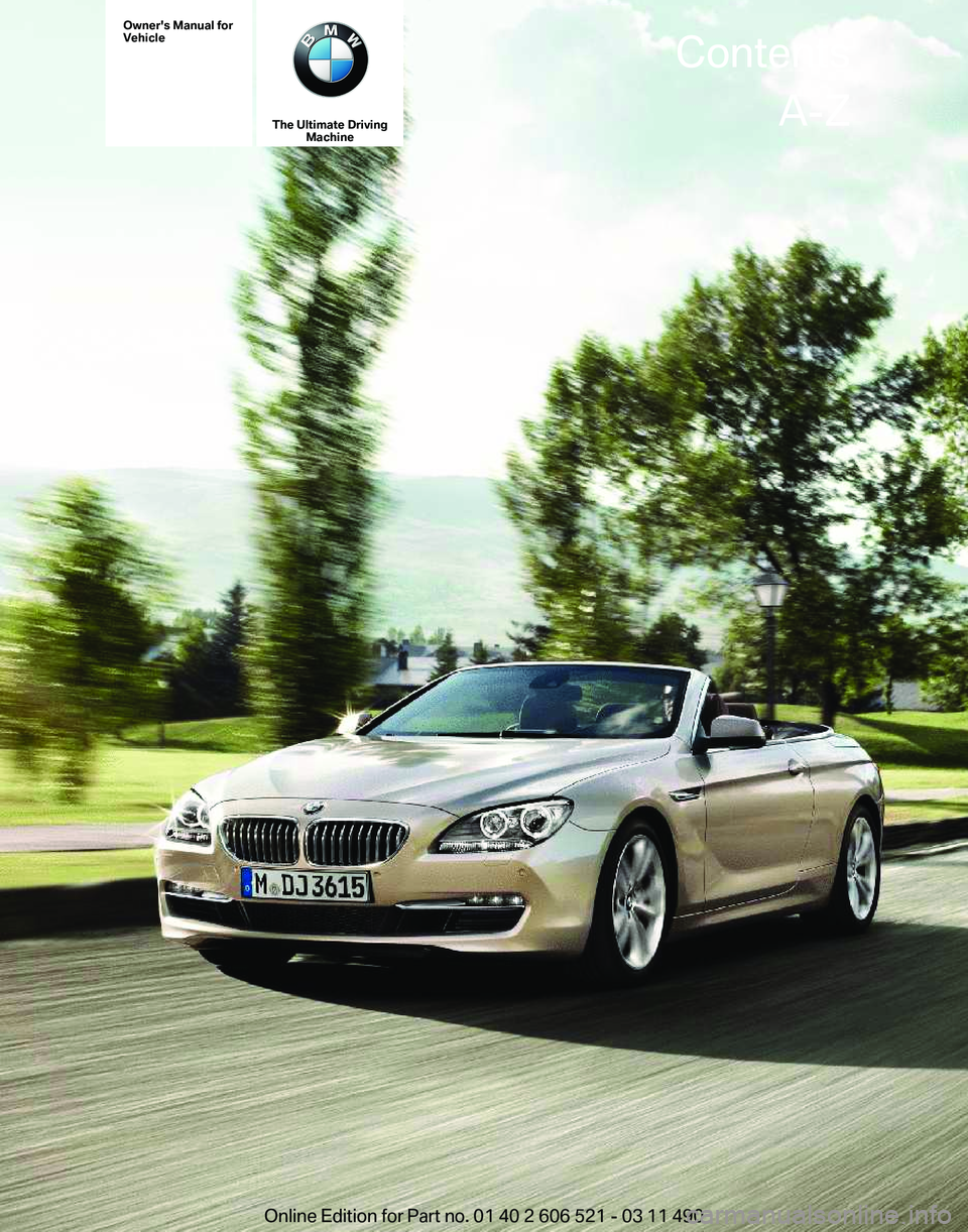 BMW 650I CONVERTIBLE 2012  Owners Manual Owner's Manual for
Vehicle
The Ultimate Driving
Machine Contents
A-Z
Online Edition for Part no. 01 40 2 606 521 - 03 11 490  
