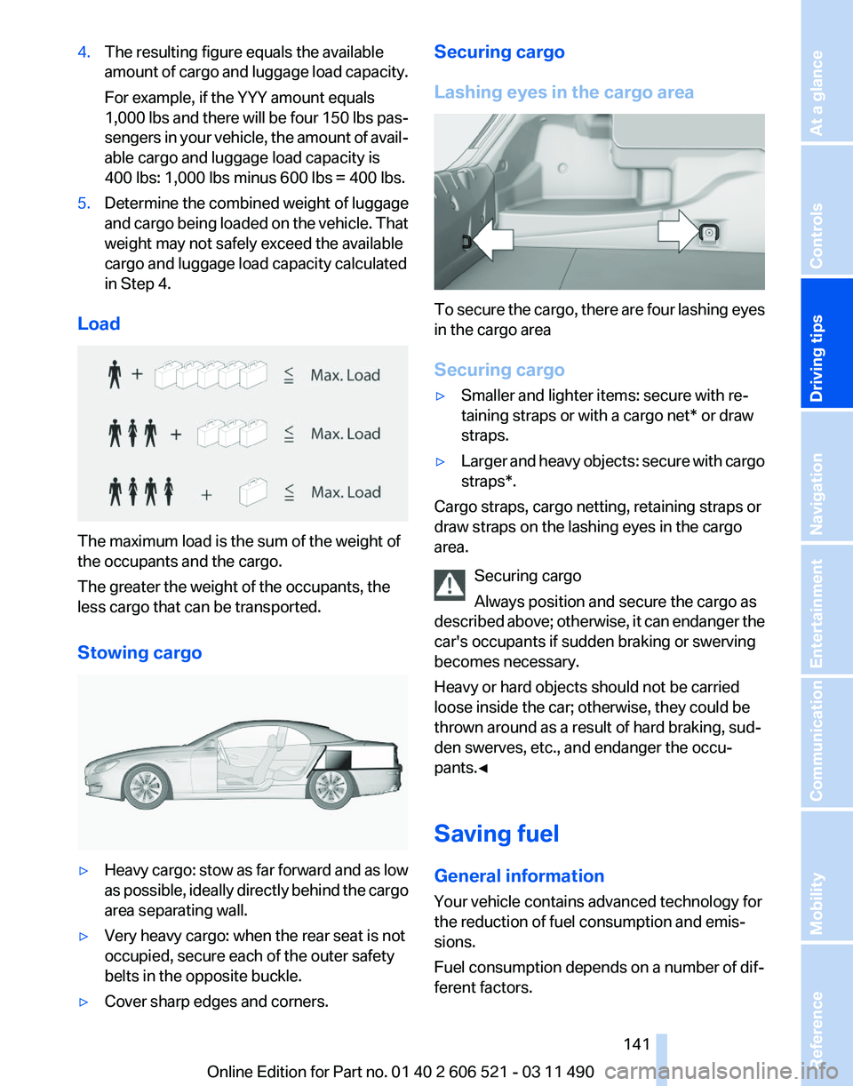 BMW 650I CONVERTIBLE 2012 Owners Manual 4.
The resulting figure equals the available
amount
of cargo and luggage load capacity.
For example, if the YYY amount equals
1,000 lbs and there will be four 150 lbs pas‐
sengers in your vehicle, BMW 650I CONVERTIBLE 2012 Owners Manual 4.
The resulting figure equals the available
amount
of cargo and luggage load capacity.
For example, if the YYY amount equals
1,000 lbs and there will be four 150 lbs pas‐
sengers in your vehicle,
