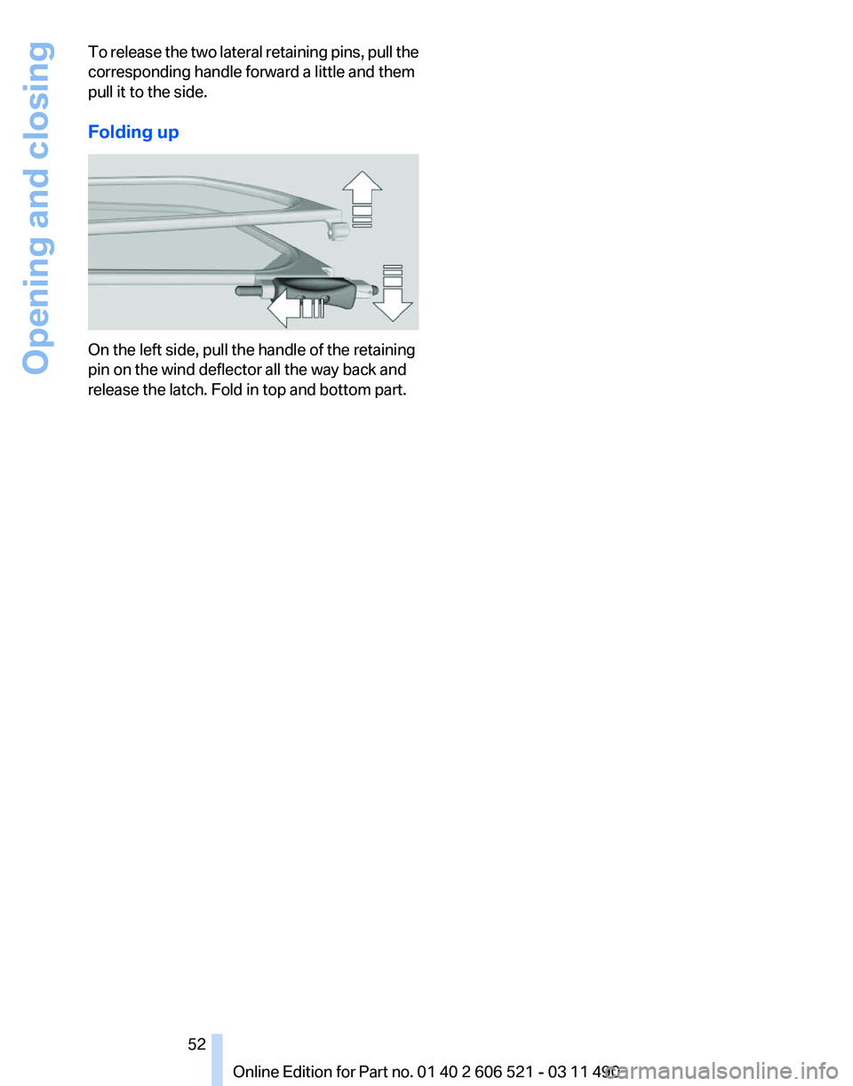 BMW 650I CONVERTIBLE 2012  Owners Manual To release the two lateral retaining pins, pull the
corresponding handle forward a little and them
pull it to the side.
Folding up
On the left side, pull the handle of the retaining
pin on the wind de