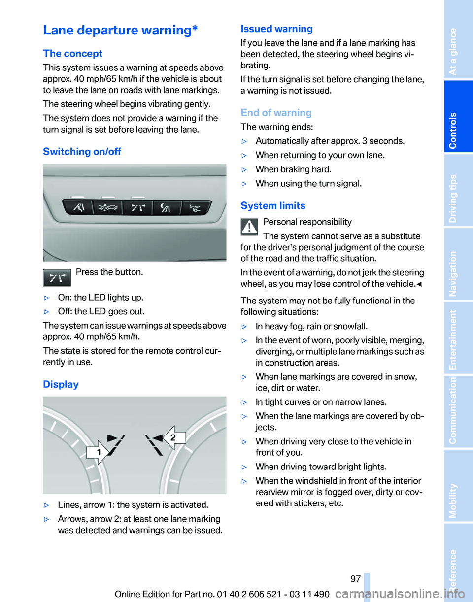 BMW 650I CONVERTIBLE 2012  Owners Manual Lane departure warning*
The concept
This system issues a warning at speeds above
approx. 40 mph/65 km/h if the vehicle is about
to leave the lane on roads with lane markings.
The steering wheel begins