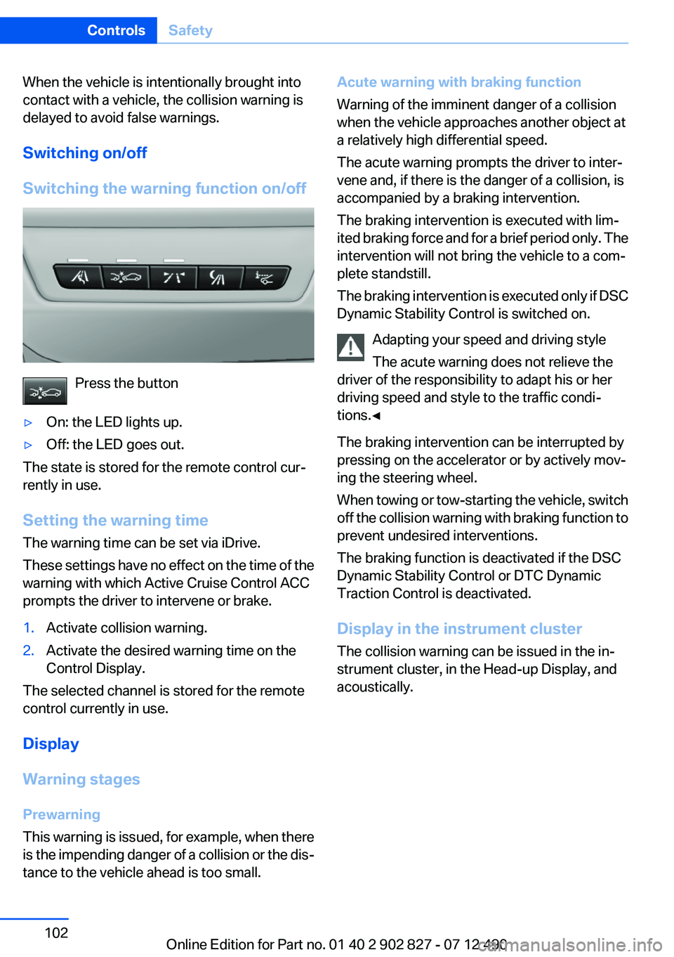 BMW 650I GRAN COUPE 2013  Owners Manual When the vehicle is intentionally brought into
contact with a vehicle, the collision warning is
delayed to avoid false warnings.
Switching on/off
Switching the warning function on/off
Press the button