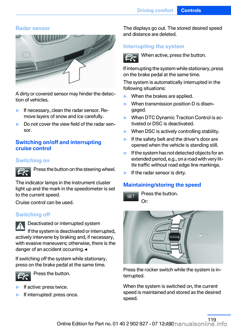 BMW 650I GRAN COUPE 2013 Owners Manual Radar sensor
A dirty or covered sensor may hinder the detec‐
tion of vehicles.
▷If necessary, clean the radar sensor. Re‐
move layers of snow and ice carefully.▷Do not cover the view field of BMW 650I GRAN COUPE 2013 Owners Manual Radar sensor
A dirty or covered sensor may hinder the detec‐
tion of vehicles.
▷If necessary, clean the radar sensor. Re‐
move layers of snow and ice carefully.▷Do not cover the view field of