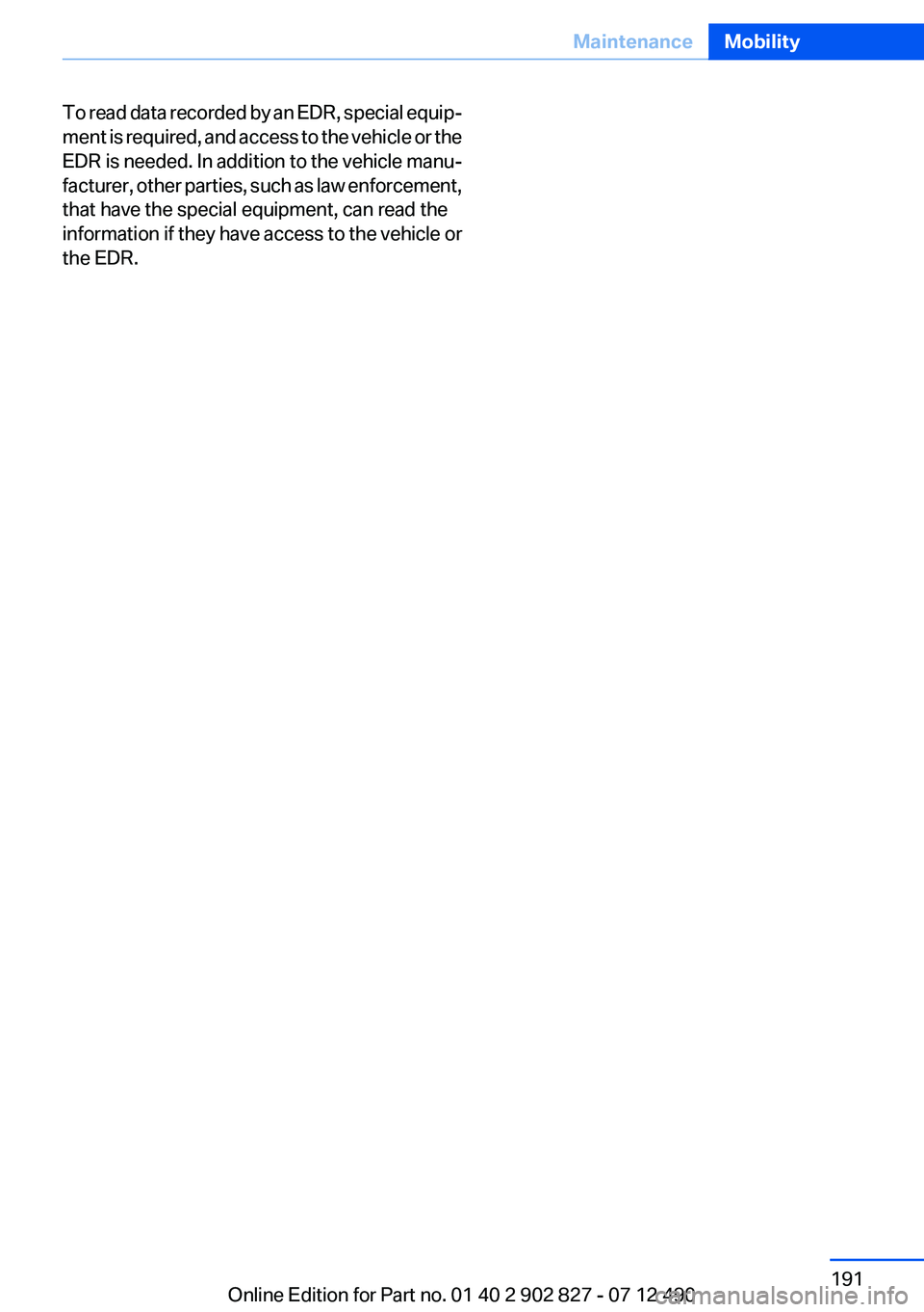 BMW 650I GRAN COUPE 2013 Owners Manual To read data recorded by an EDR, special equip‐
ment is required, and access to the vehicle or the
EDR is needed. In addition to the vehicle manu‐
facturer, other parties, such as law enforcement, BMW 650I GRAN COUPE 2013 Owners Manual To read data recorded by an EDR, special equip‐
ment is required, and access to the vehicle or the
EDR is needed. In addition to the vehicle manu‐
facturer, other parties, such as law enforcement,