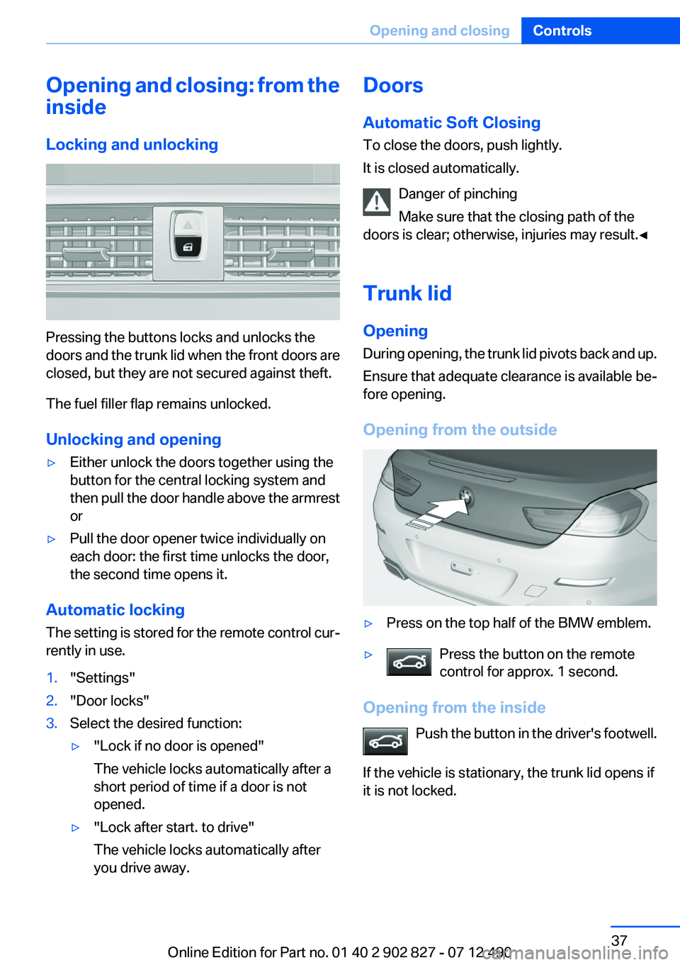 BMW 650I GRAN COUPE 2013 Owners Guide Opening and closing: from the
inside
Locking and unlocking
Pressing the buttons locks and unlocks the
doors and the trunk lid when the front doors are
closed, but they are not secured against theft.
T BMW 650I GRAN COUPE 2013 Owners Guide Opening and closing: from the
inside
Locking and unlocking
Pressing the buttons locks and unlocks the
doors and the trunk lid when the front doors are
closed, but they are not secured against theft.
T