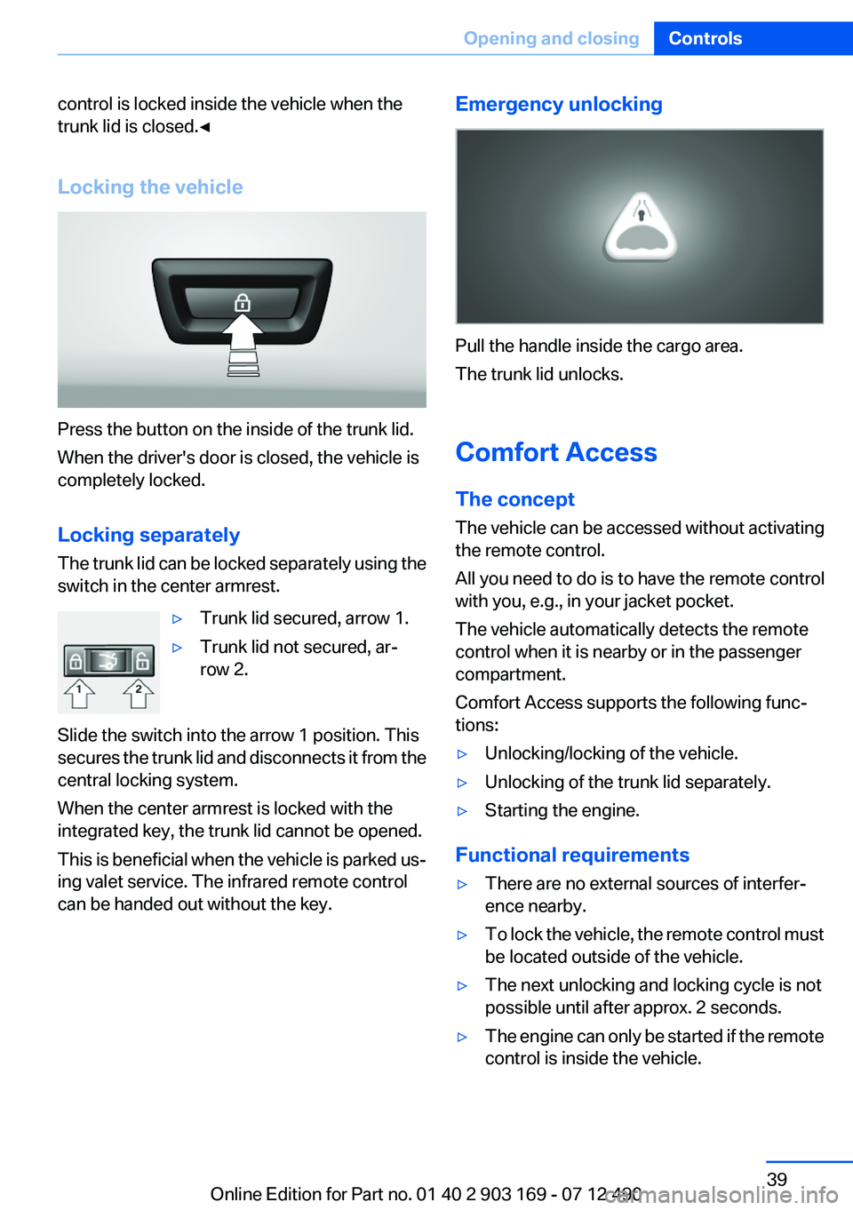 BMW 650I XDRIVE CONVERTIBLE 2013 Owners Guide control is locked inside the vehicle when the
trunk lid is closed.◀
Locking the vehicle
Press the button on the inside of the trunk lid.
When the driver's door is closed, the vehicle is
complete