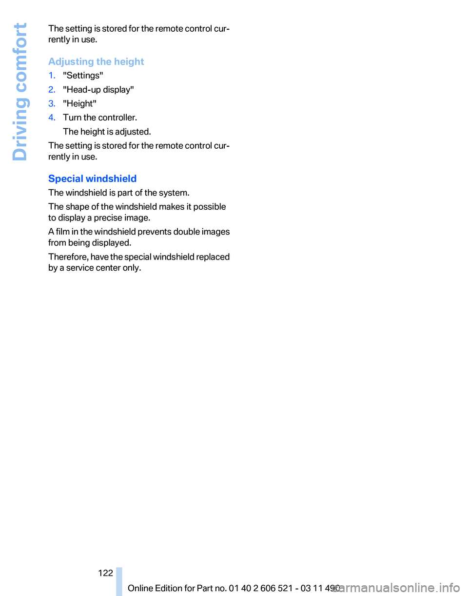 BMW 650I XDRIVE CONVERTIBLE 2012  Owners Manual The setting is stored for the remote control cur‐
rently in use.
Adjusting the height
1.
"Settings"
2. "Head-up display"
3. "Height"
4. Turn the controller.
The height is adj