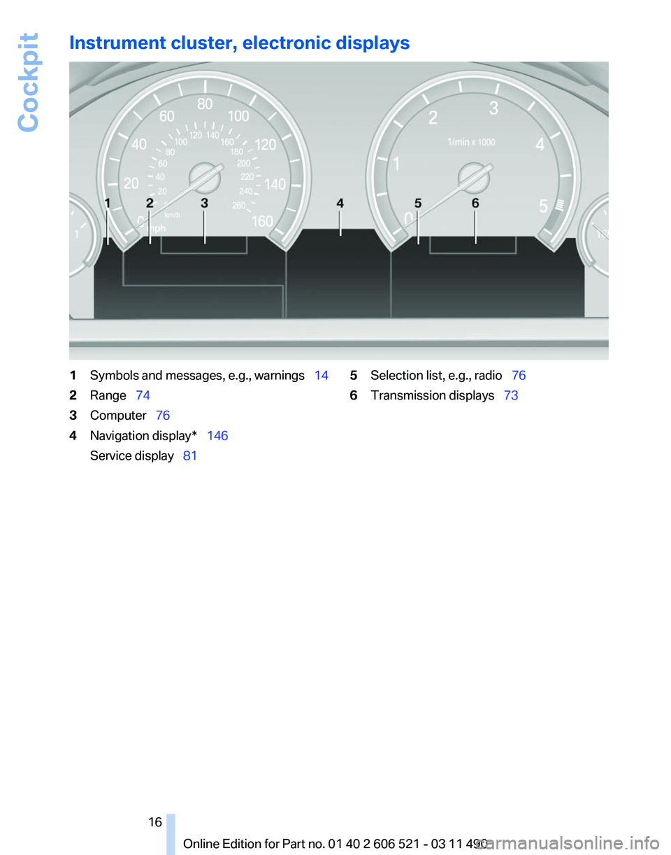 BMW 650I XDRIVE CONVERTIBLE 2012 User Guide Instrument cluster, electronic displays
1
Symbols and messages, e.g., warnings 14
2 Range 74
3 Computer 76
4 Navigation display* 146
Service display 81 5
Selection list, e.g. BMW 650I XDRIVE CONVERTIBLE 2012 User Guide Instrument cluster, electronic displays
1
Symbols and messages, e.g., warnings 14
2 Range 74
3 Computer 76
4 Navigation display* 146
Service display 81 5
Selection list, e.g.