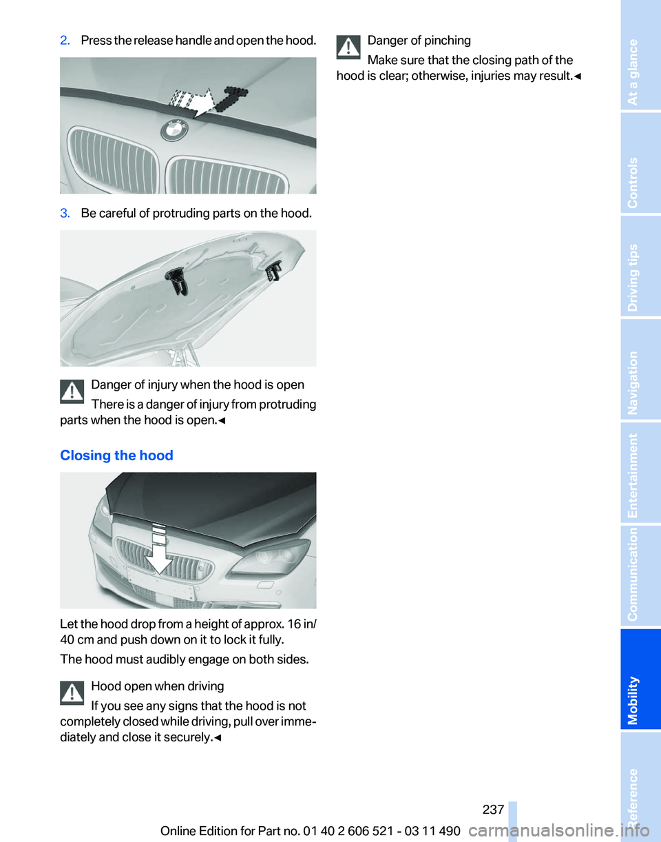 BMW 650I XDRIVE CONVERTIBLE 2012  Owners Manual 2.
Press the release handle and open the hood. 3.
Be careful of protruding parts on the hood. Danger of injury when the hood is open
There 
is a danger of injury from protruding
parts when the hood is