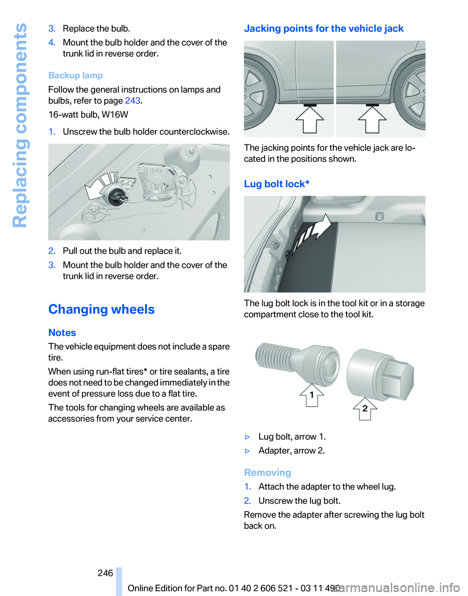 BMW 650I XDRIVE CONVERTIBLE 2012 Owners Manual 3.
Replace the bulb.
4. Mount the bulb holder and the cover of the
trunk lid in reverse order.
Backup lamp
Follow the general instructions on lamps and
bulbs, refer to page 243.
16-watt bulb, W16W
1. BMW 650I XDRIVE CONVERTIBLE 2012 Owners Manual 3.
Replace the bulb.
4. Mount the bulb holder and the cover of the
trunk lid in reverse order.
Backup lamp
Follow the general instructions on lamps and
bulbs, refer to page 243.
16-watt bulb, W16W
1.