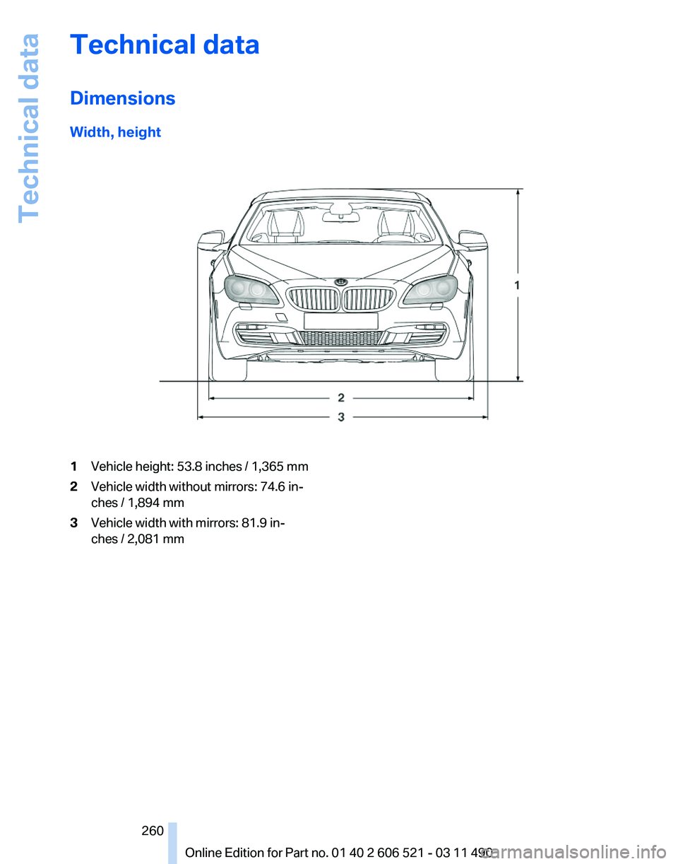 BMW 650I XDRIVE CONVERTIBLE 2012 Owners Manual Technical data
Dimensions
Width, height
1
Vehicle height: 53.8 inches / 1,365 mm
2 Vehicle width without mirrors: 74.6 in‐
ches / 1,894 mm
3 Vehicle width with mirrors: 81.9 in‐
ches / 2,081 mm
Se BMW 650I XDRIVE CONVERTIBLE 2012 Owners Manual Technical data
Dimensions
Width, height
1
Vehicle height: 53.8 inches / 1,365 mm
2 Vehicle width without mirrors: 74.6 in‐
ches / 1,894 mm
3 Vehicle width with mirrors: 81.9 in‐
ches / 2,081 mm
Se