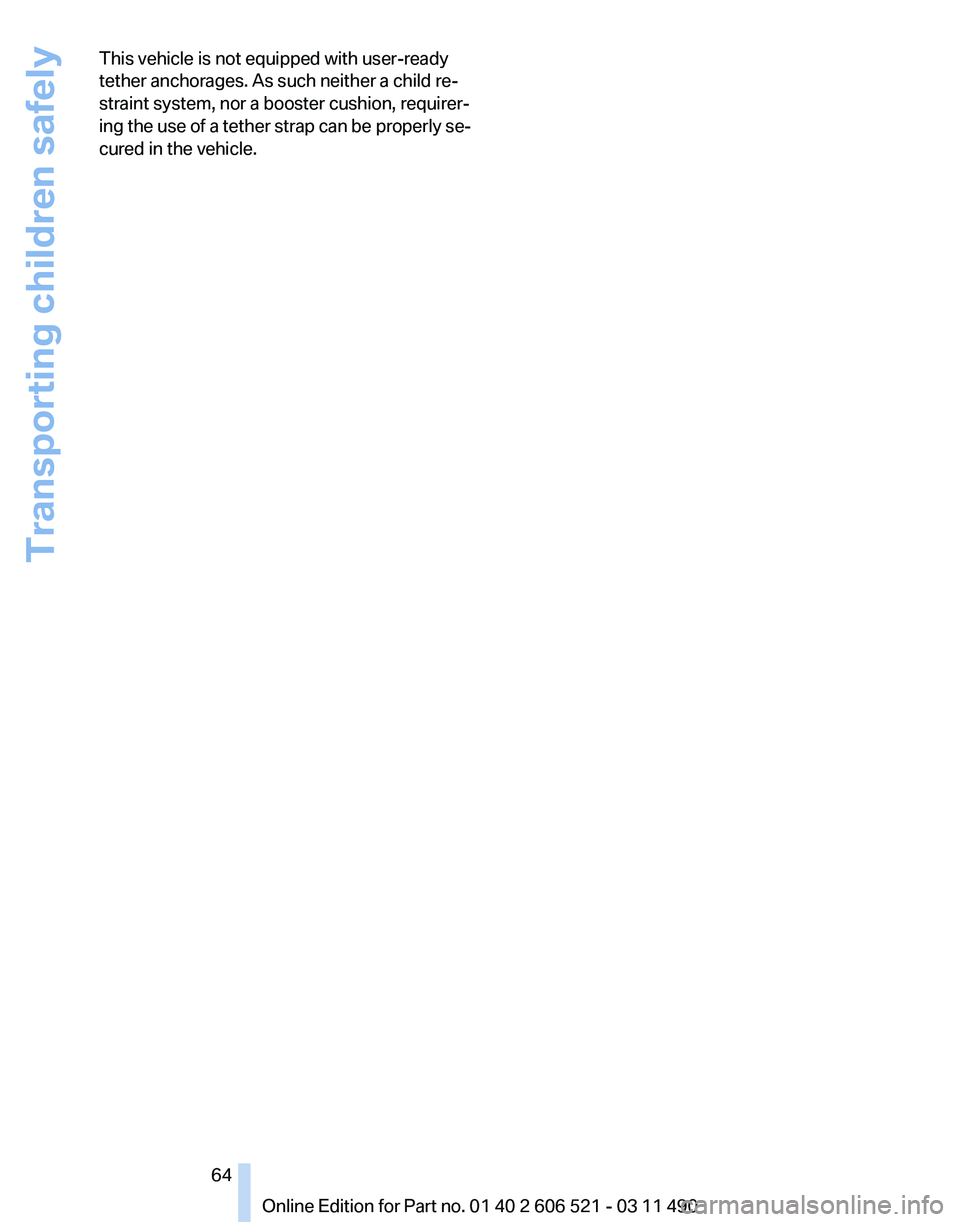 BMW 650I XDRIVE CONVERTIBLE 2012 Repair Manual This vehicle is not equipped with user-ready
tether anchorages. As such neither a child re‐
straint system, nor a booster cushion, requirer‐
ing
the use of a tether strap can be properly se‐
cu BMW 650I XDRIVE CONVERTIBLE 2012 Repair Manual This vehicle is not equipped with user-ready
tether anchorages. As such neither a child re‐
straint system, nor a booster cushion, requirer‐
ing
the use of a tether strap can be properly se‐
cu