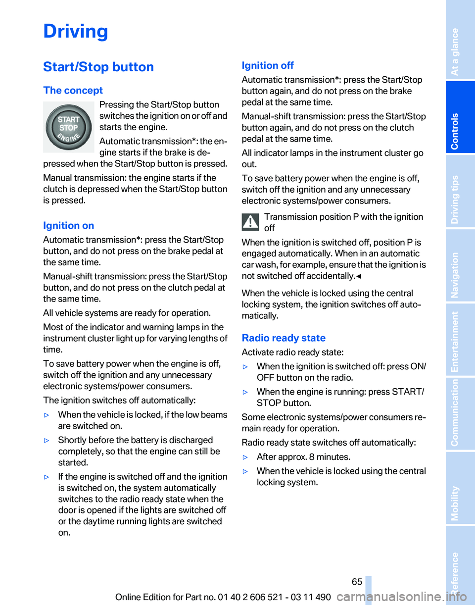 BMW 650I XDRIVE CONVERTIBLE 2012  Owners Manual Driving
Start/Stop button
The concept
Pressing the Start/Stop button
switches 
the ignition on or off and
starts the engine.
Automatic transmission*: the en‐
gine starts if the brake is de‐
presse