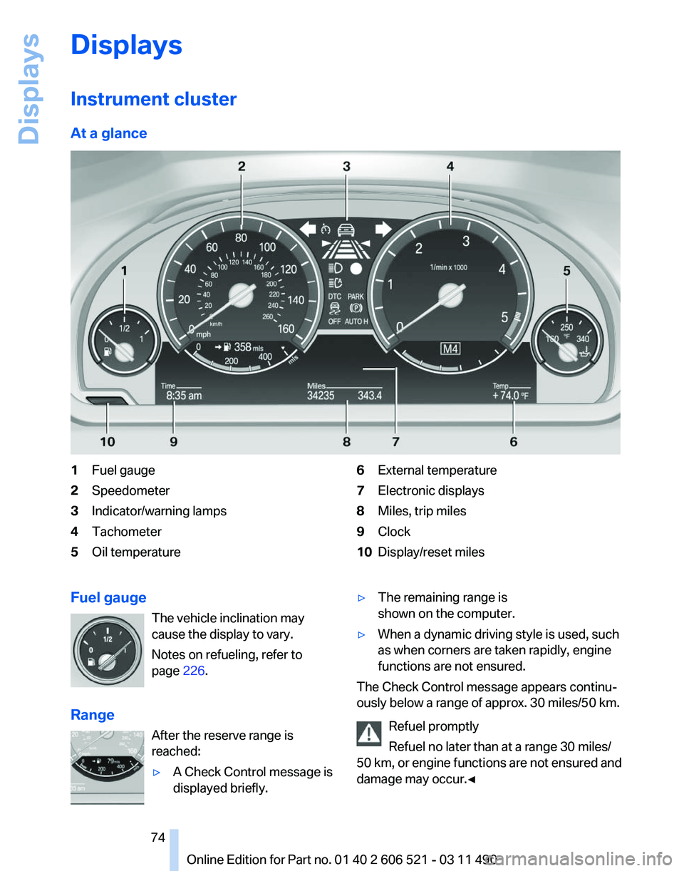 BMW 650I XDRIVE CONVERTIBLE 2012 Owners Manual Displays
Instrument cluster
At a glance
1
Fuel gauge
2 Speedometer
3 Indicator/warning lamps
4 Tachometer
5 Oil temperature 6
External temperature
7 Electronic displays
8 Miles, trip miles
9 Clock
10 BMW 650I XDRIVE CONVERTIBLE 2012 Owners Manual Displays
Instrument cluster
At a glance
1
Fuel gauge
2 Speedometer
3 Indicator/warning lamps
4 Tachometer
5 Oil temperature 6
External temperature
7 Electronic displays
8 Miles, trip miles
9 Clock
10