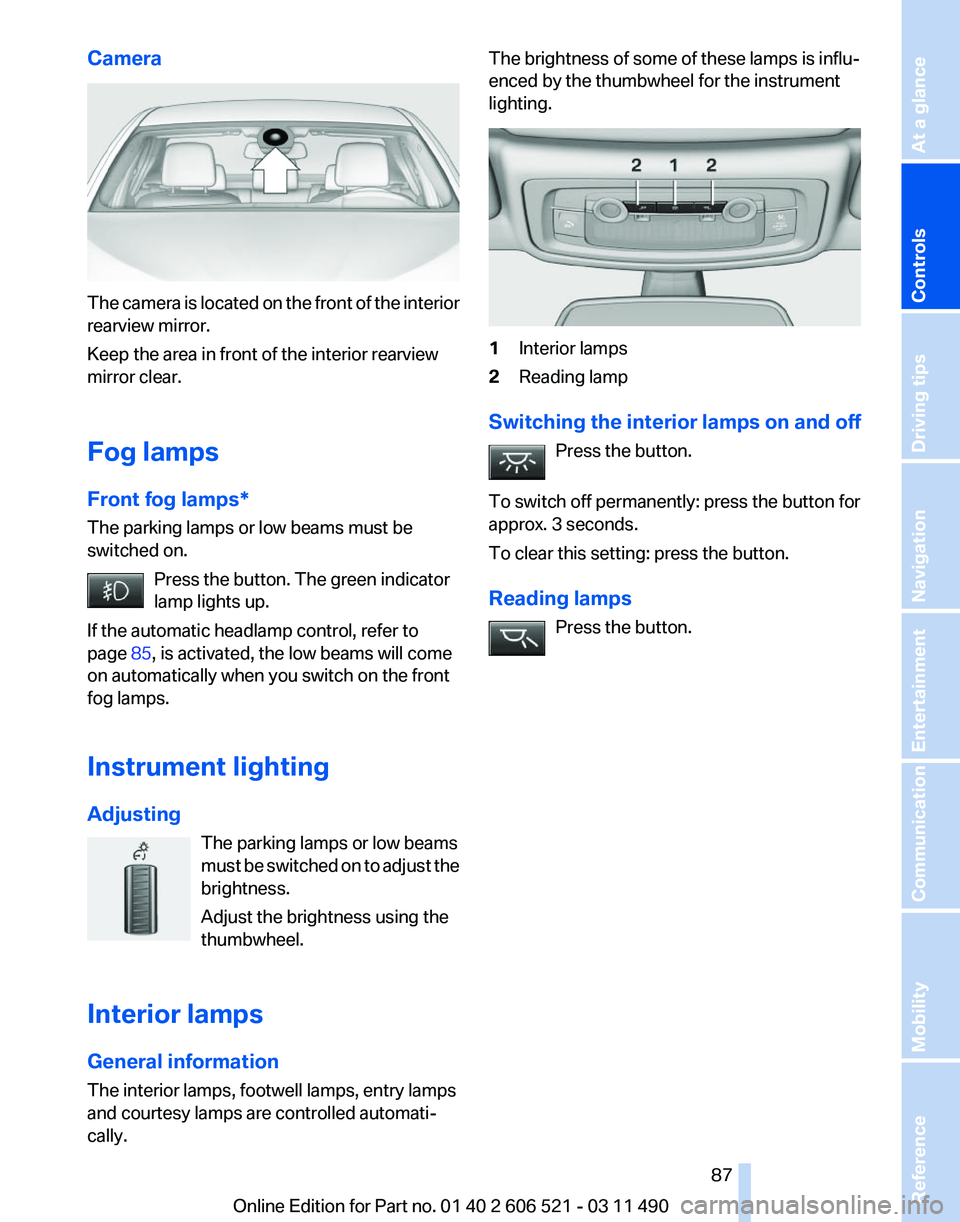 BMW 650I XDRIVE CONVERTIBLE 2012  Owners Manual Camera
The camera is located on the front of the interior
rearview mirror.
Keep the area in front of the interior rearview
mirror clear.
Fog lamps
Front fog lamps*
The parking lamps or low beams must 